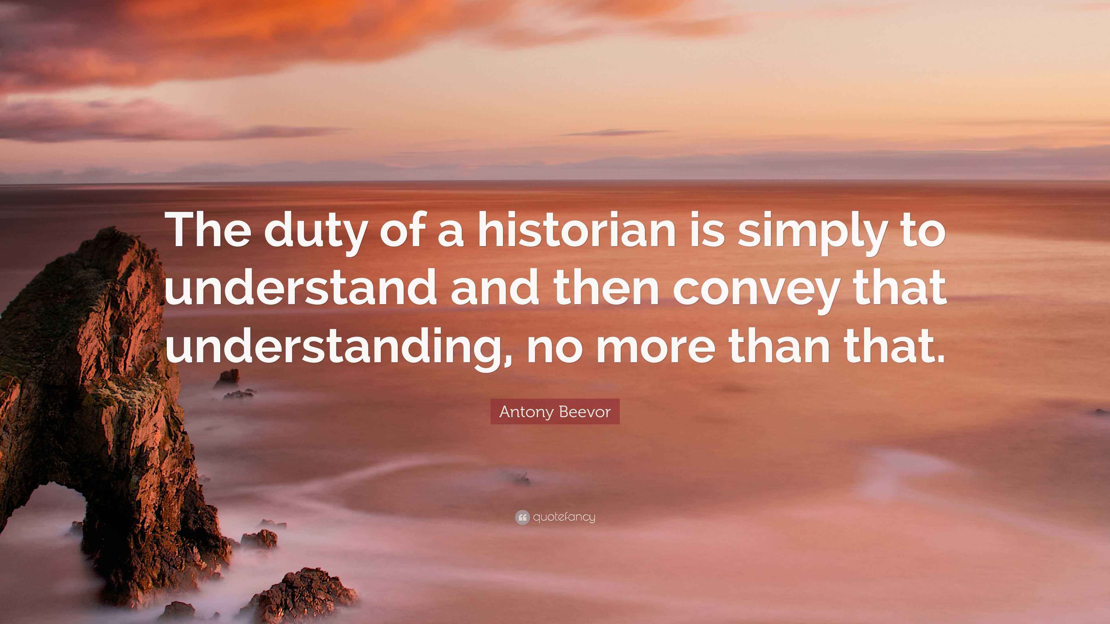 Antony Beevor Quote “The duty of a historian is simply to understand