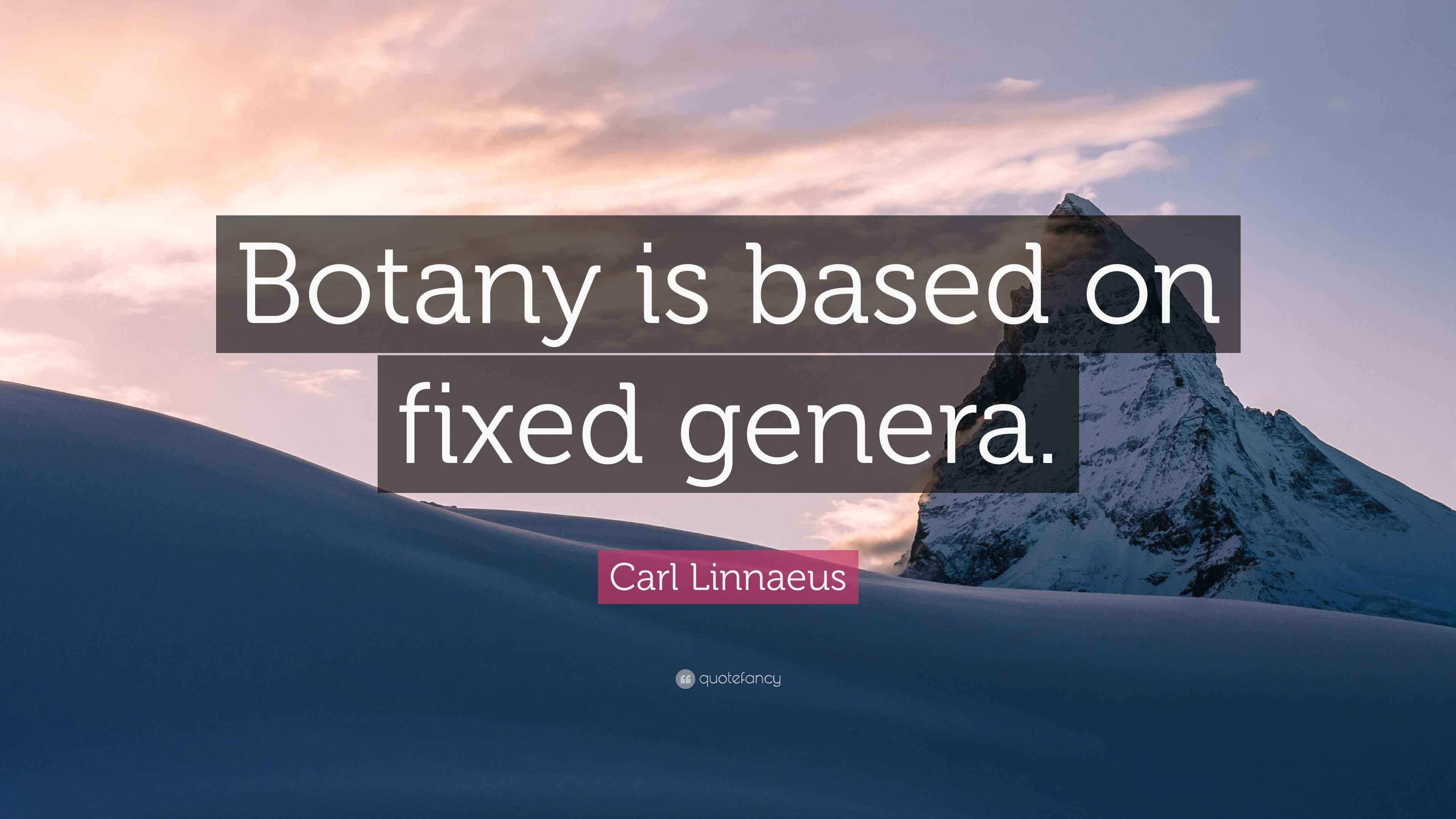 Carl Linnaeus Quote: “Botany is based on fixed genera.”