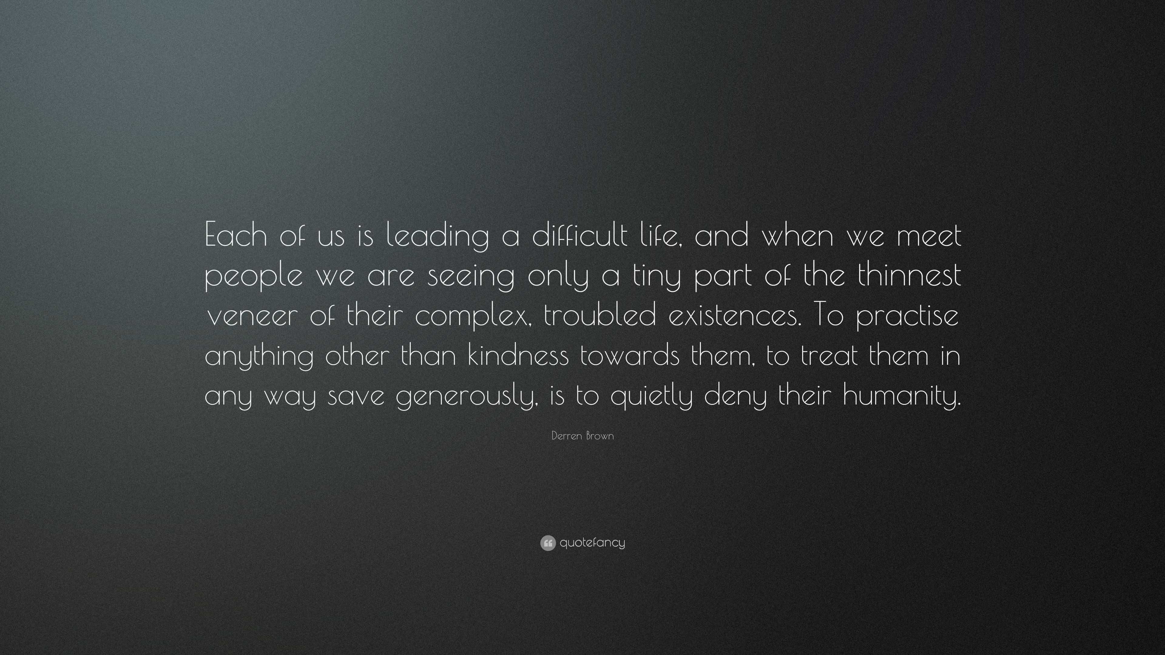 Derren Brown Quote: “Each of us is leading a difficult life, and when ...