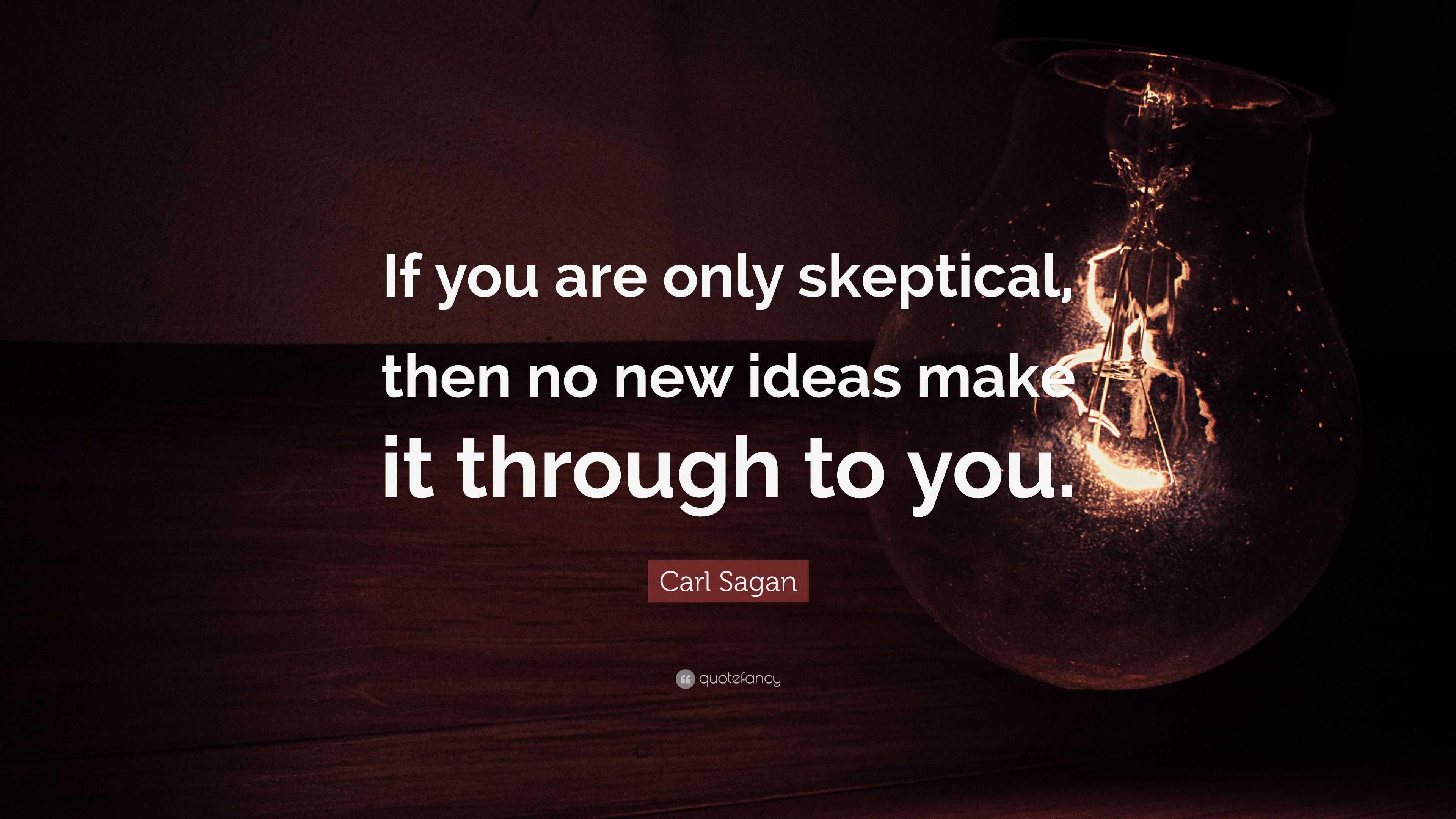 Carl Sagan Quote: “If you are only skeptical, then no new ideas make it ...