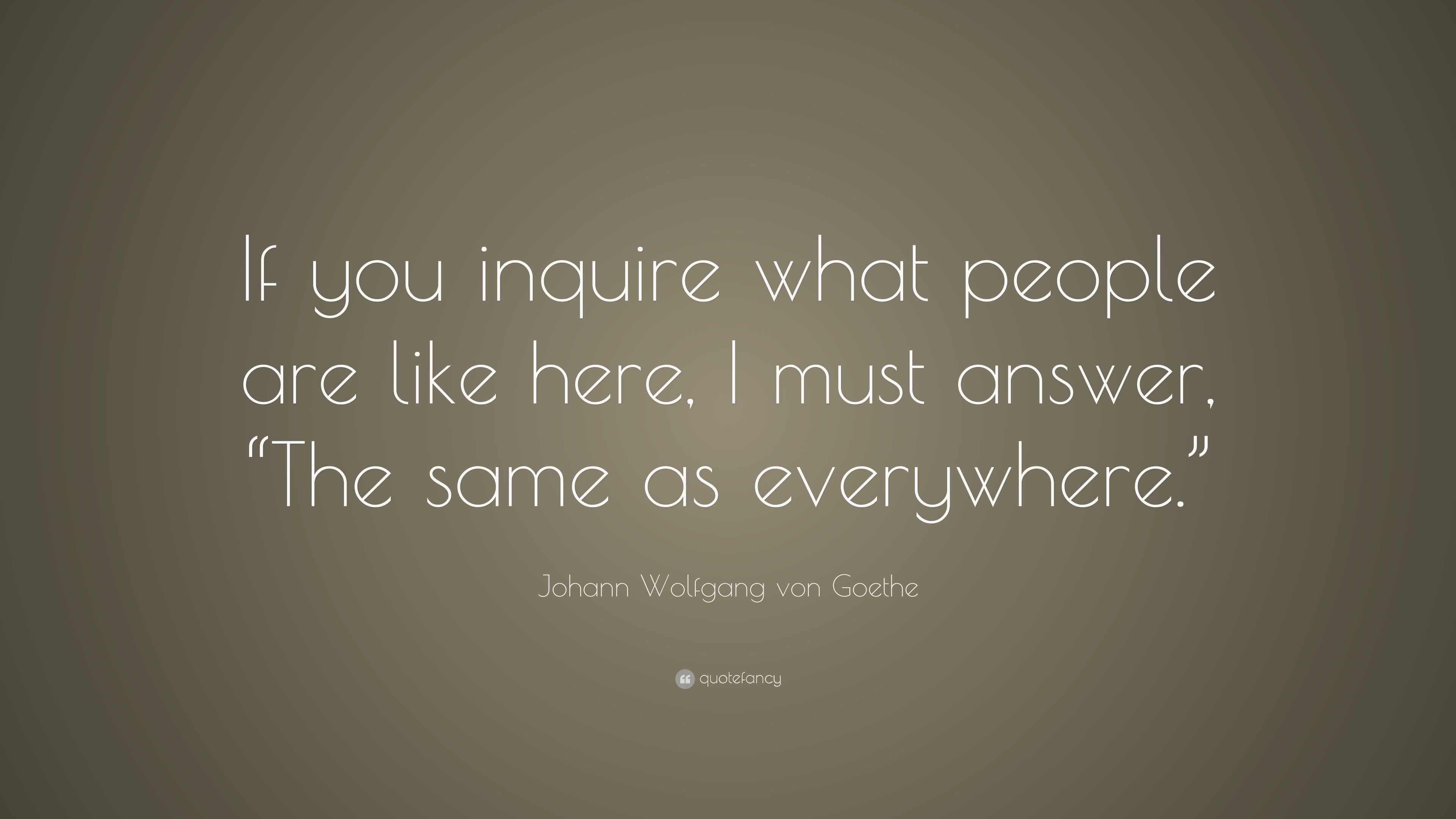 Johann Wolfgang von Goethe Quote: “If you inquire what people are like ...