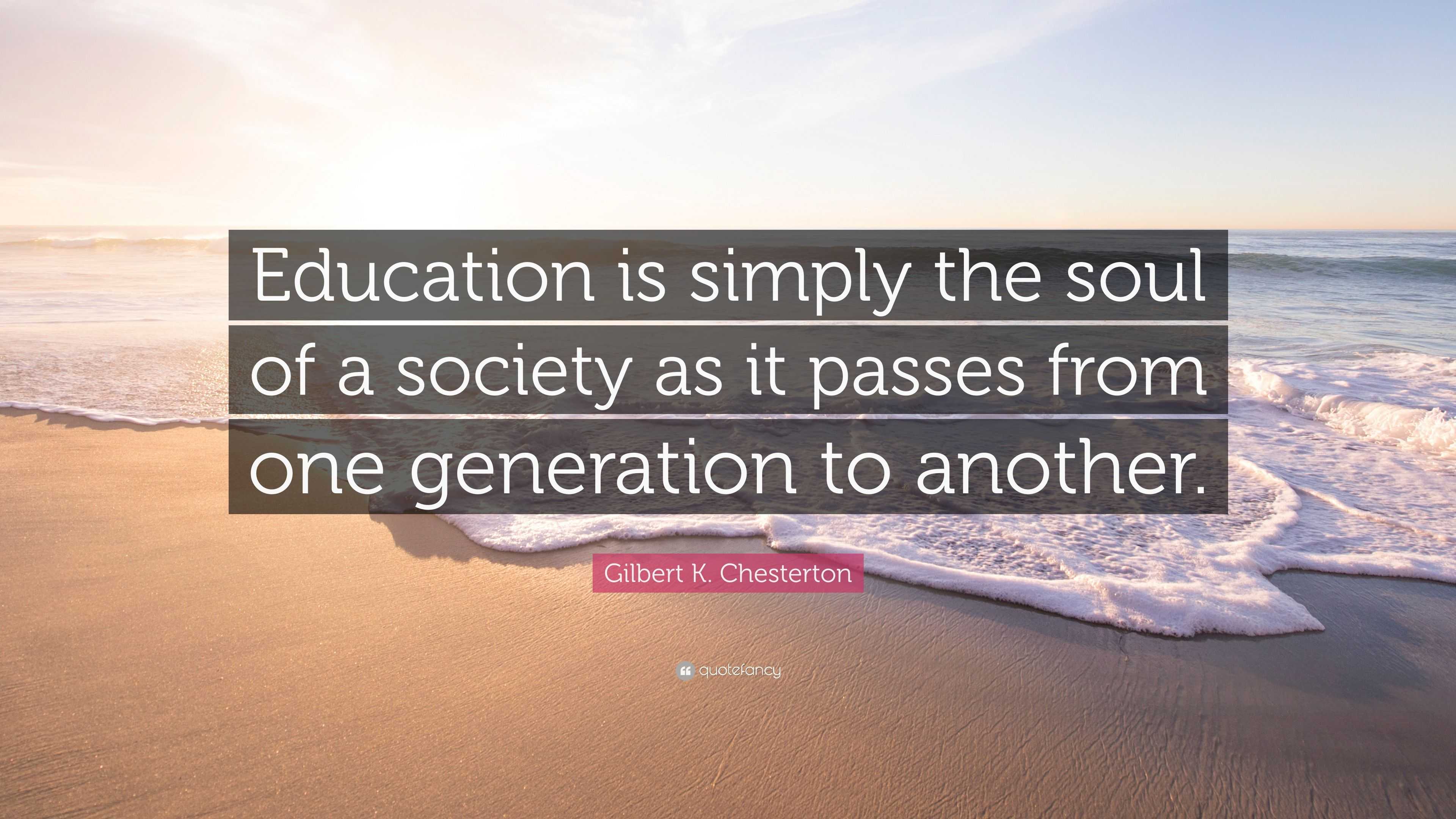 Gilbert K. Chesterton Quote: “Education is simply the soul of a society ...