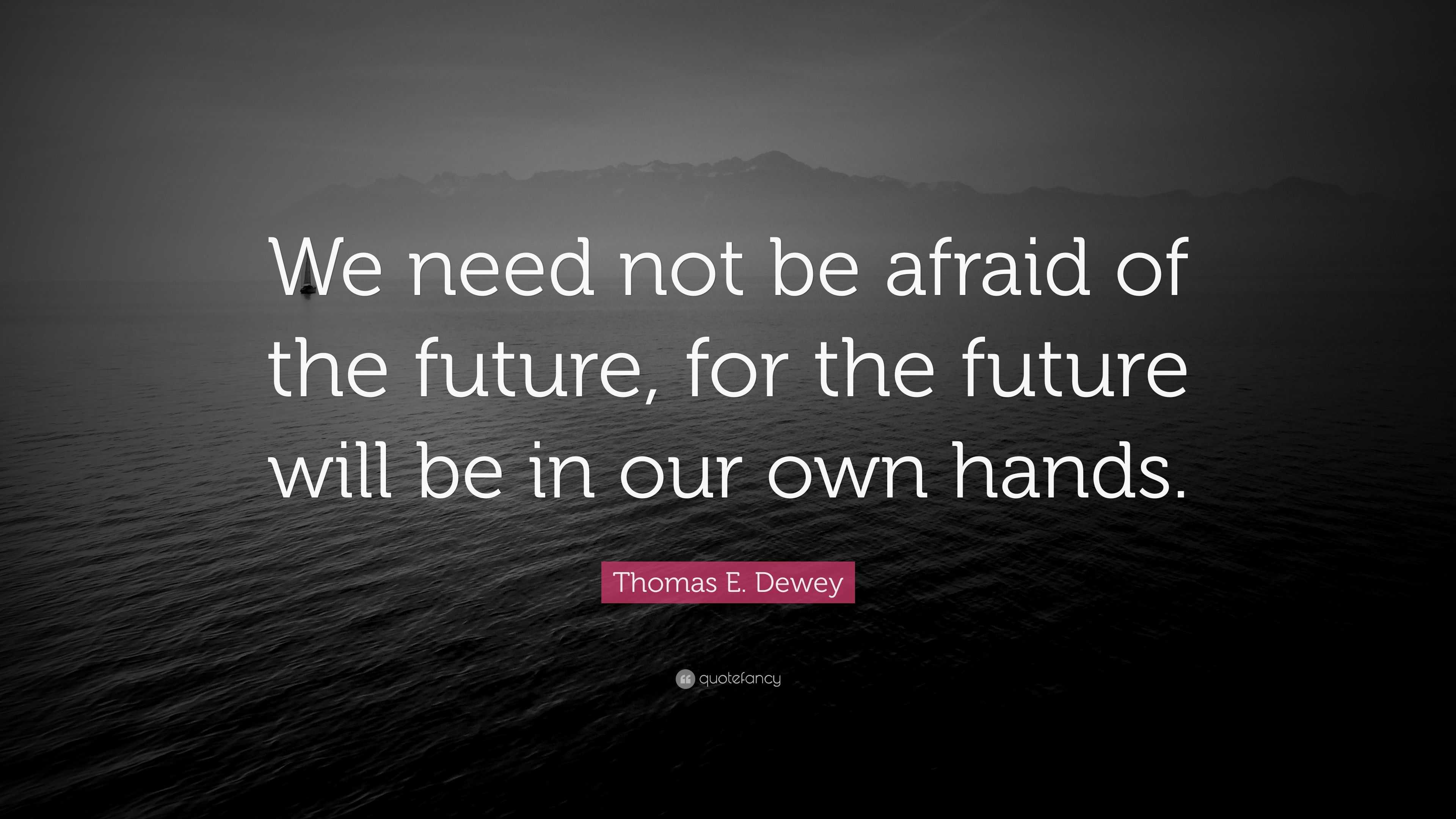 Thomas E. Dewey Quote: “We need not be afraid of the future, for the ...