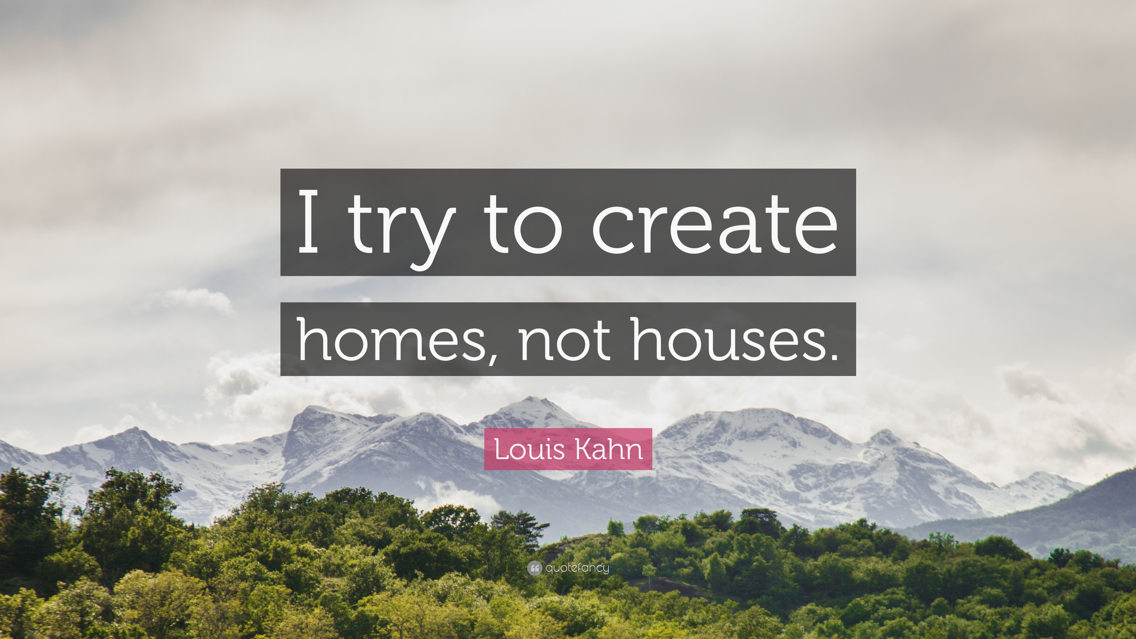 Louis Kahn Quote: “I try to create homes, not houses.”