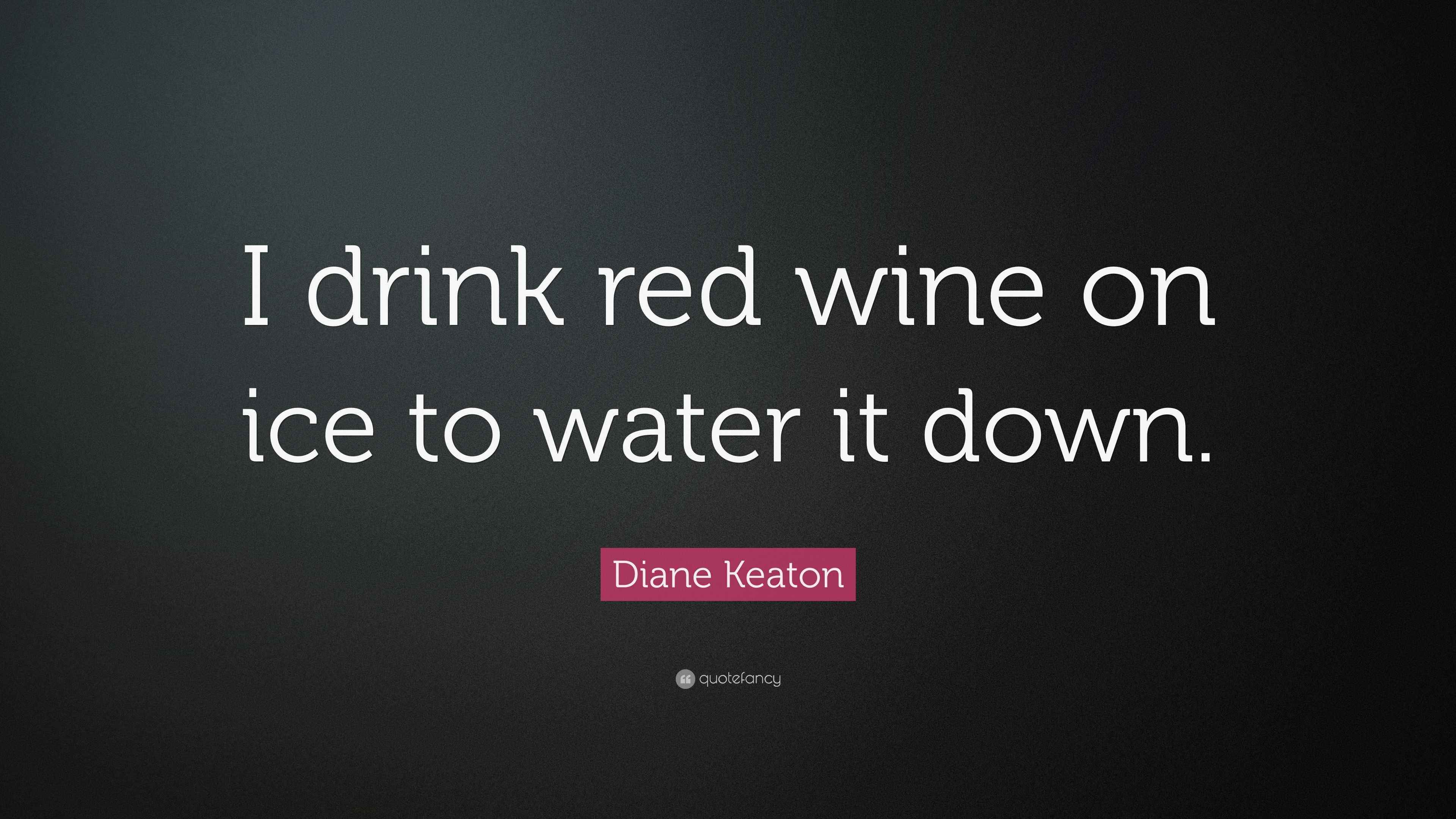 Diane Keaton Quote “I drink red wine on ice to water it down.”