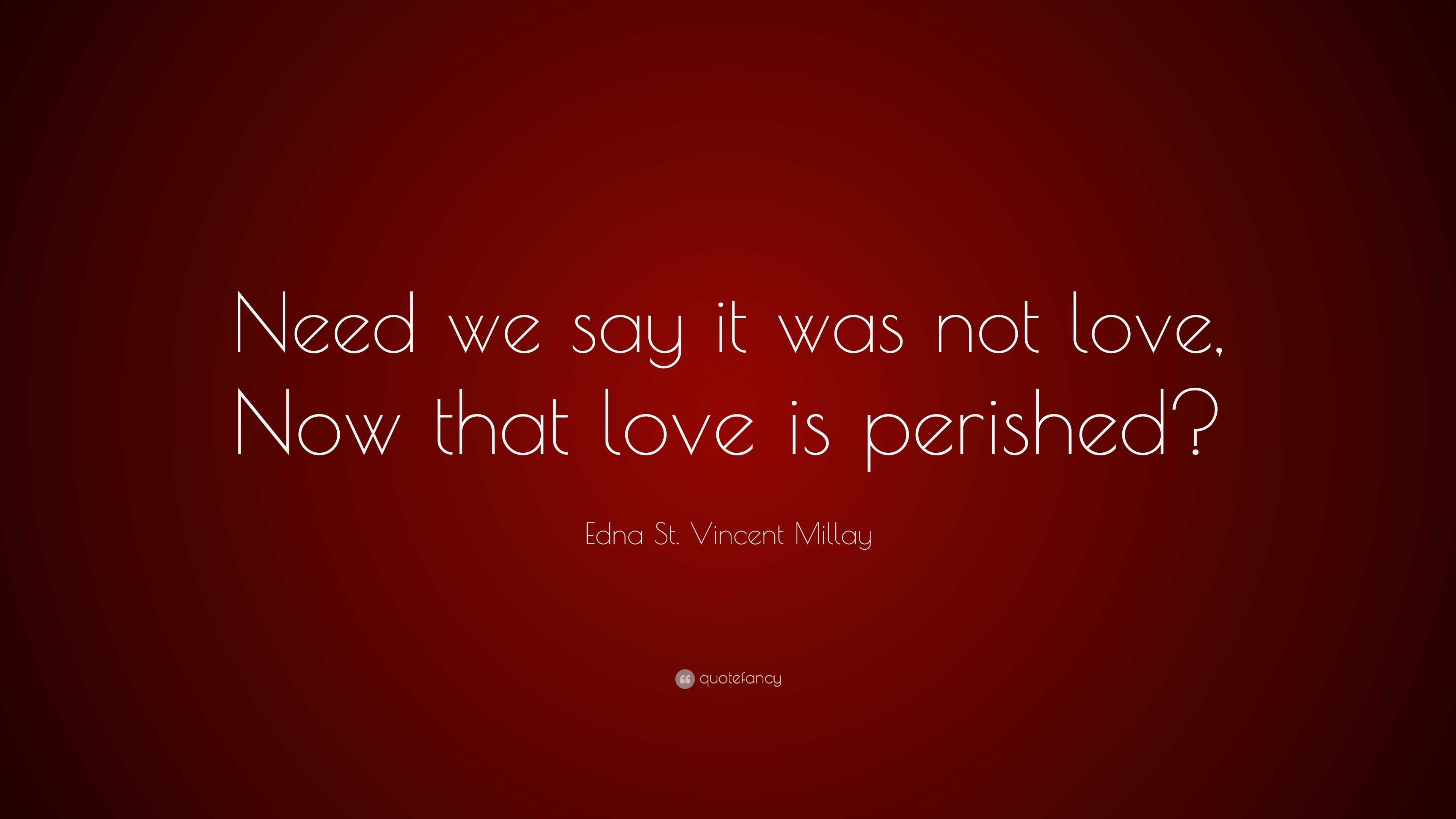 Edna St. Vincent Millay Quote: “Need we say it was not love, Now that ...