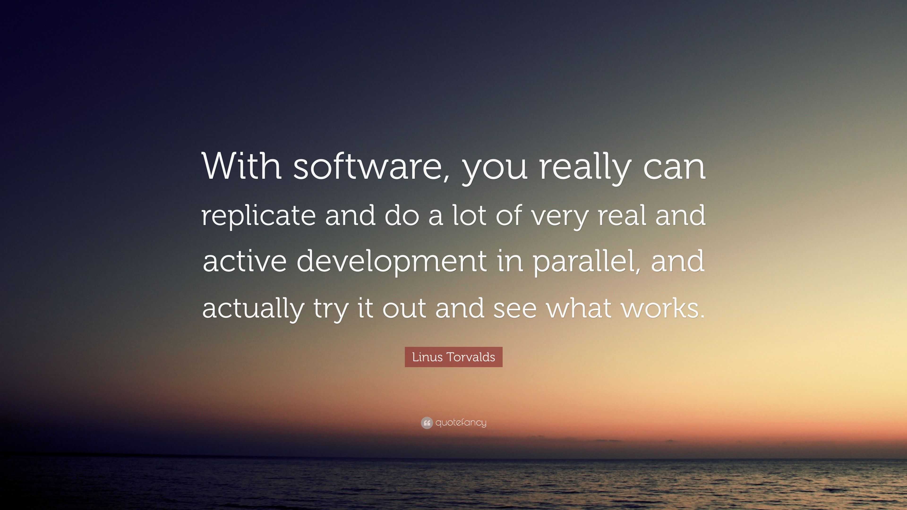 Linus Torvalds Quote: “With software, you really can replicate and do a ...