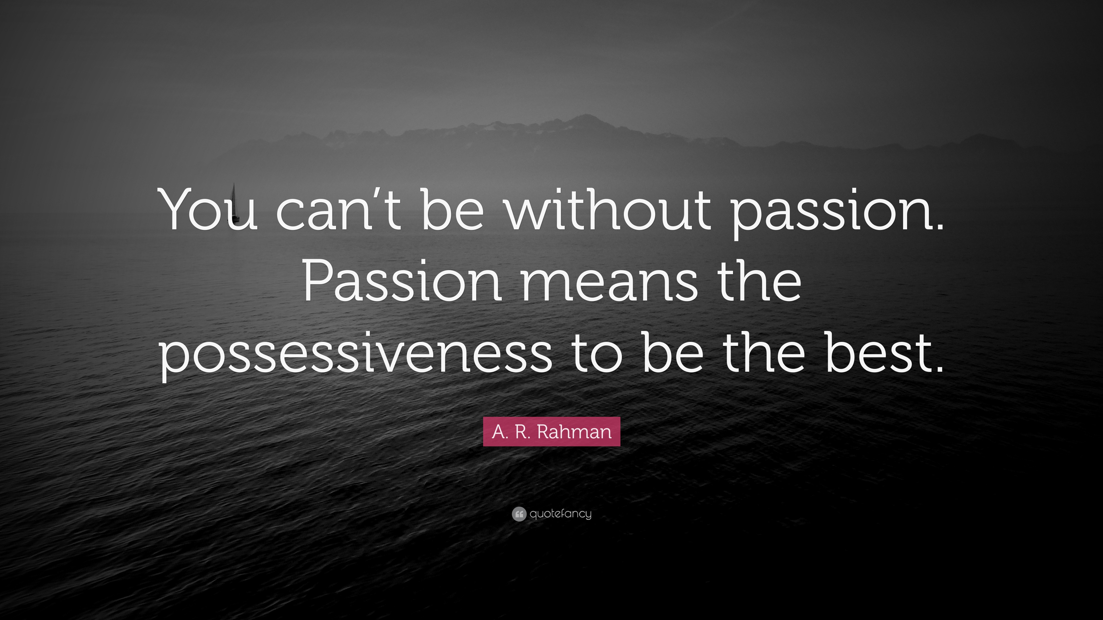 A. R. Rahman Quote “You can’t be without passion. Passion means the
