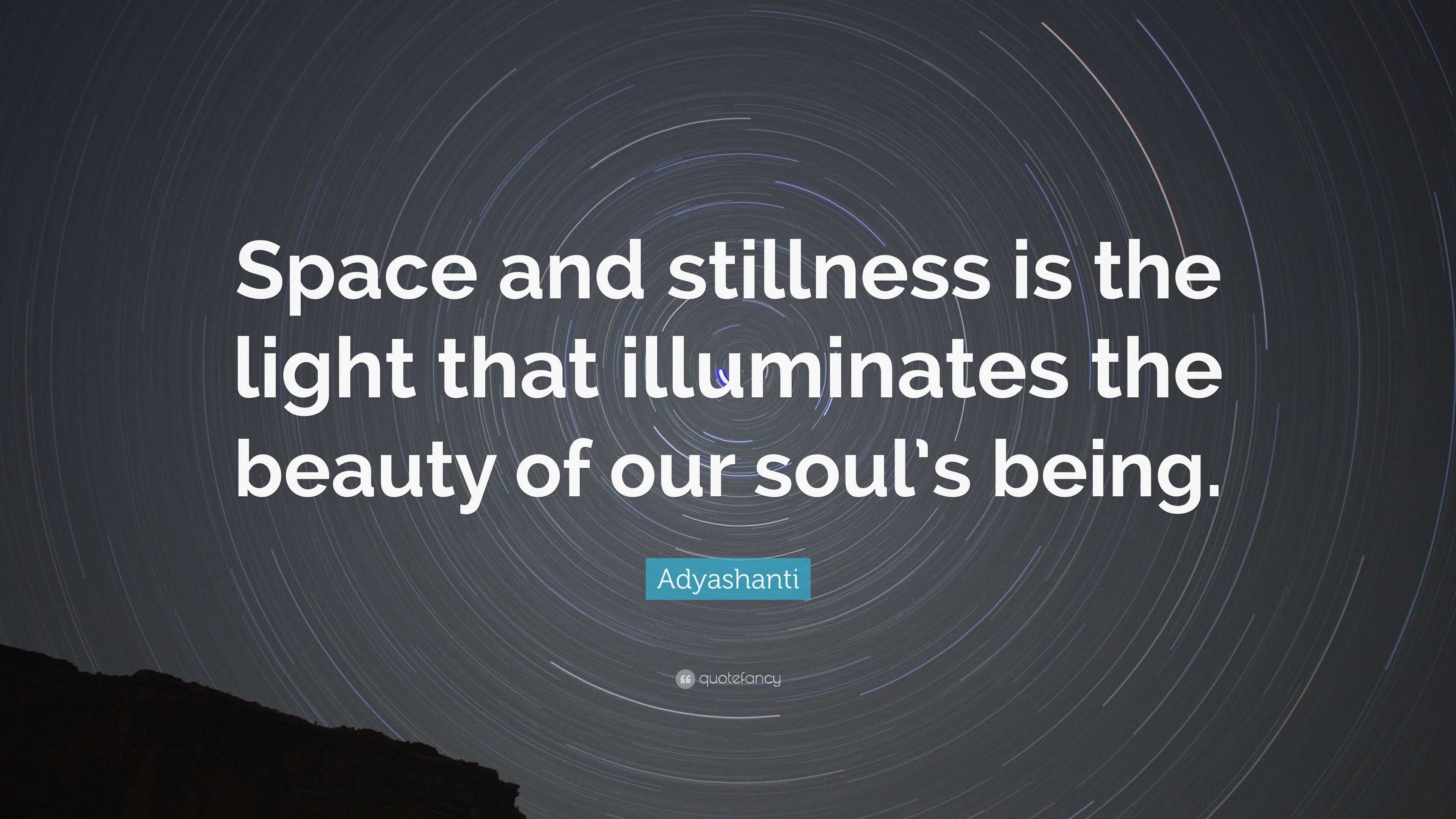 Adyashanti Quote: “Space and stillness is the light that illuminates ...