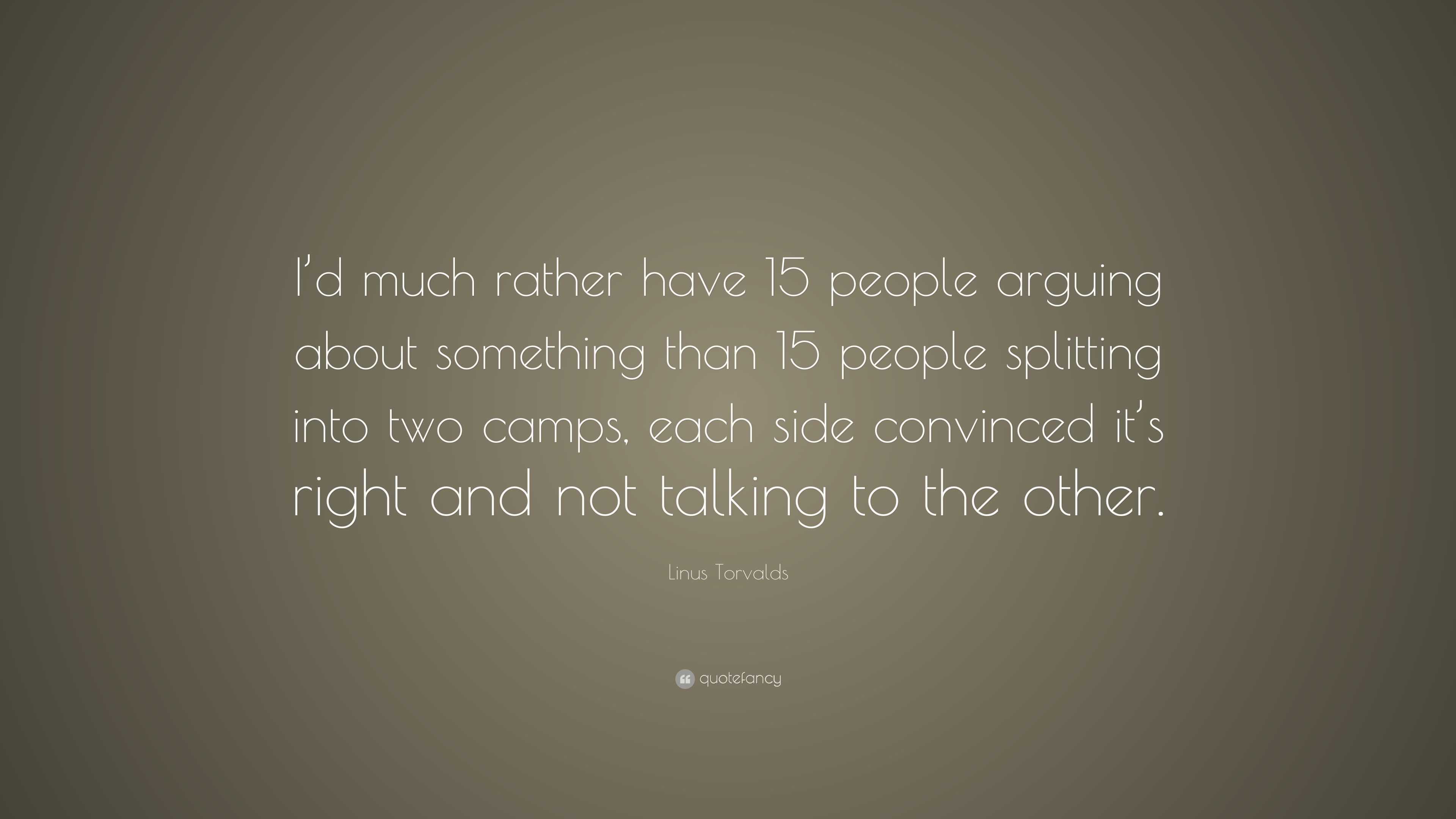 Linus Torvalds Quote: “I’d much rather have 15 people arguing about ...