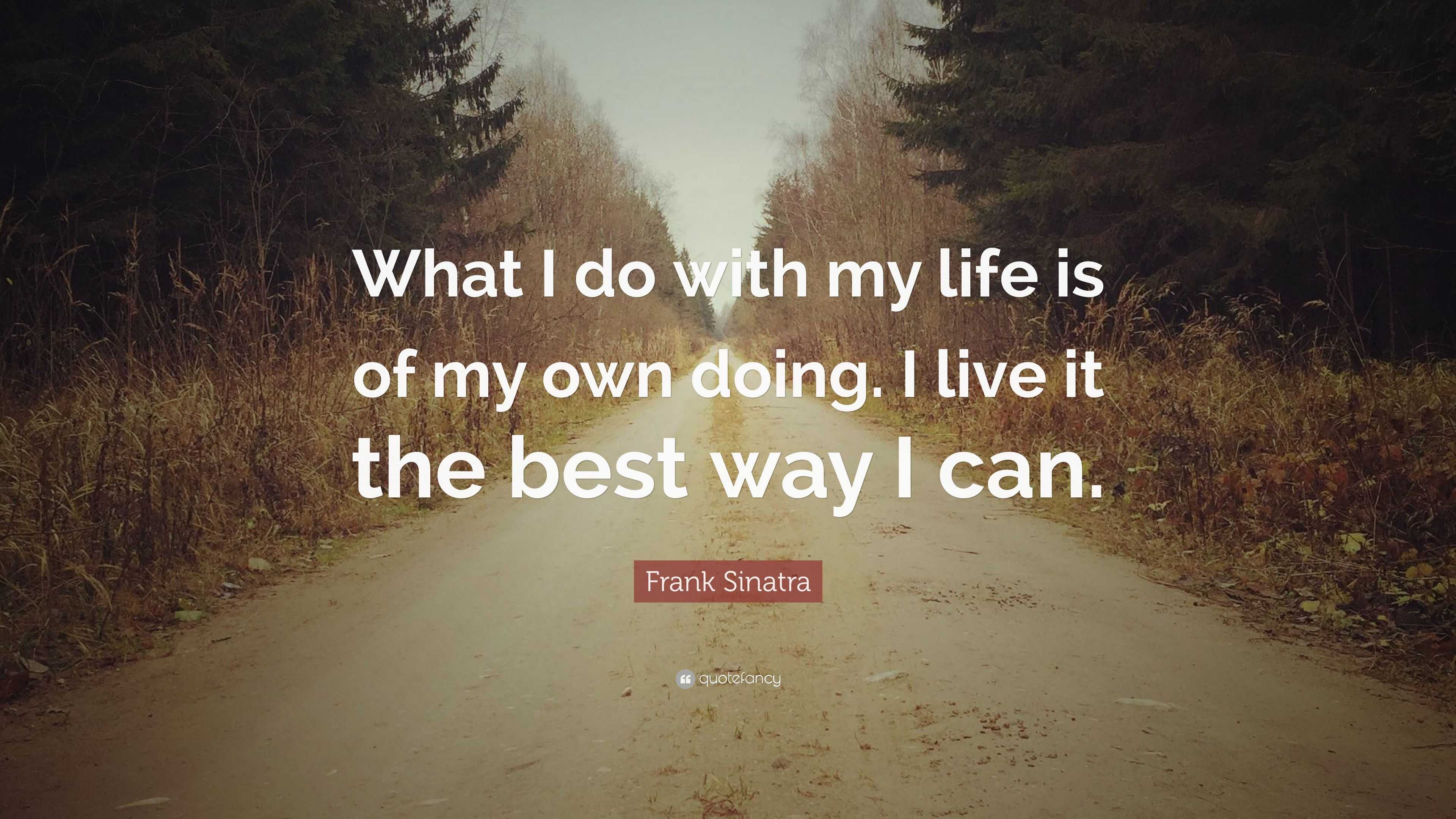 Frank Sinatra Quote: “What I do with my life is of my own doing. I live ...