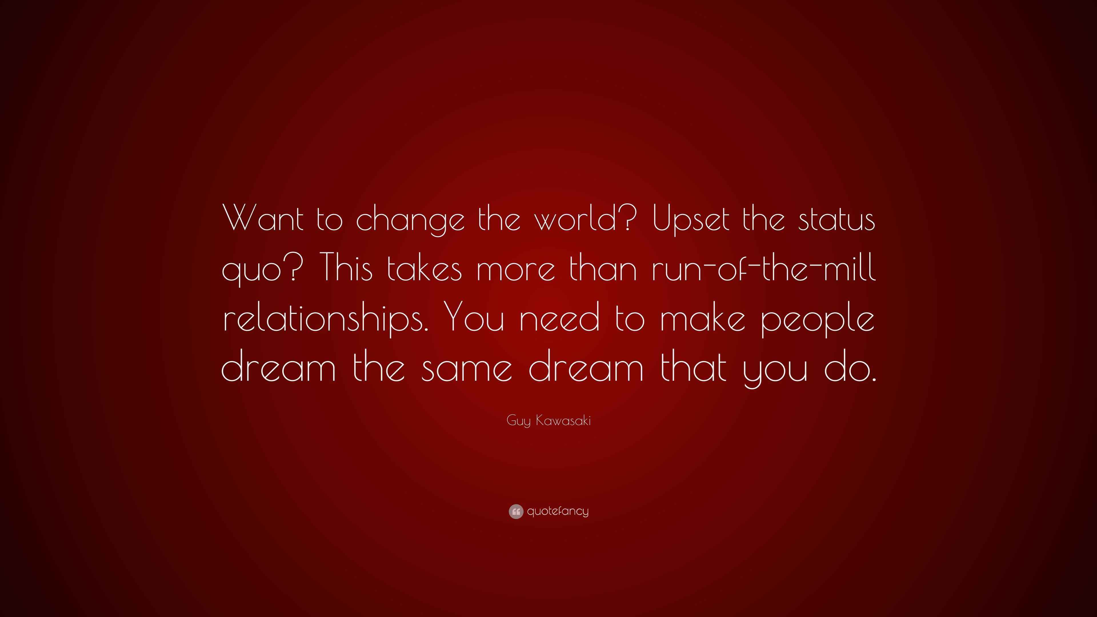 Guy Kawasaki Quote “Want to change the world? Upset the status quo