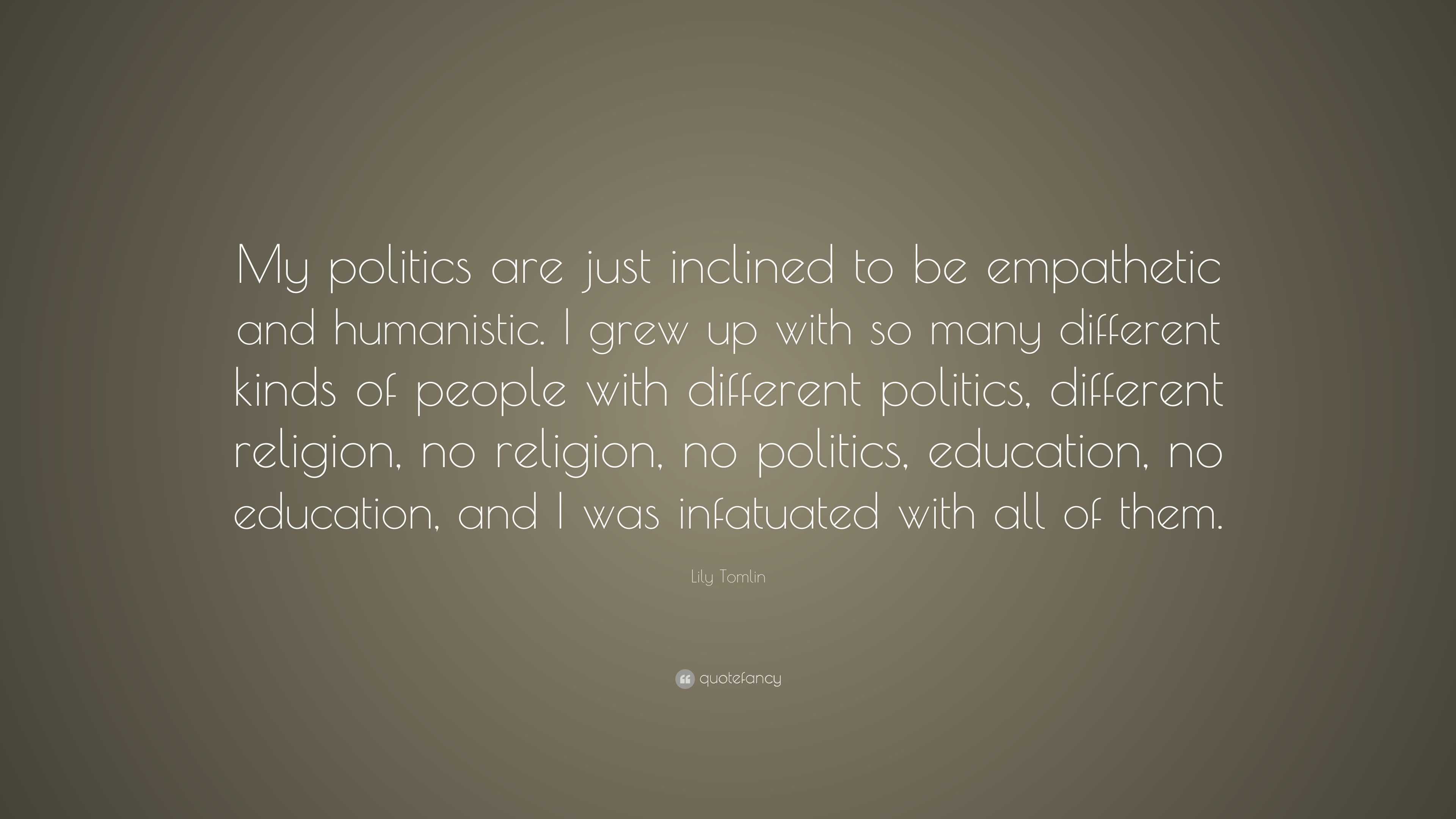 Lily Tomlin Quote: “My Politics Are Just Inclined To Be Empathetic And ...