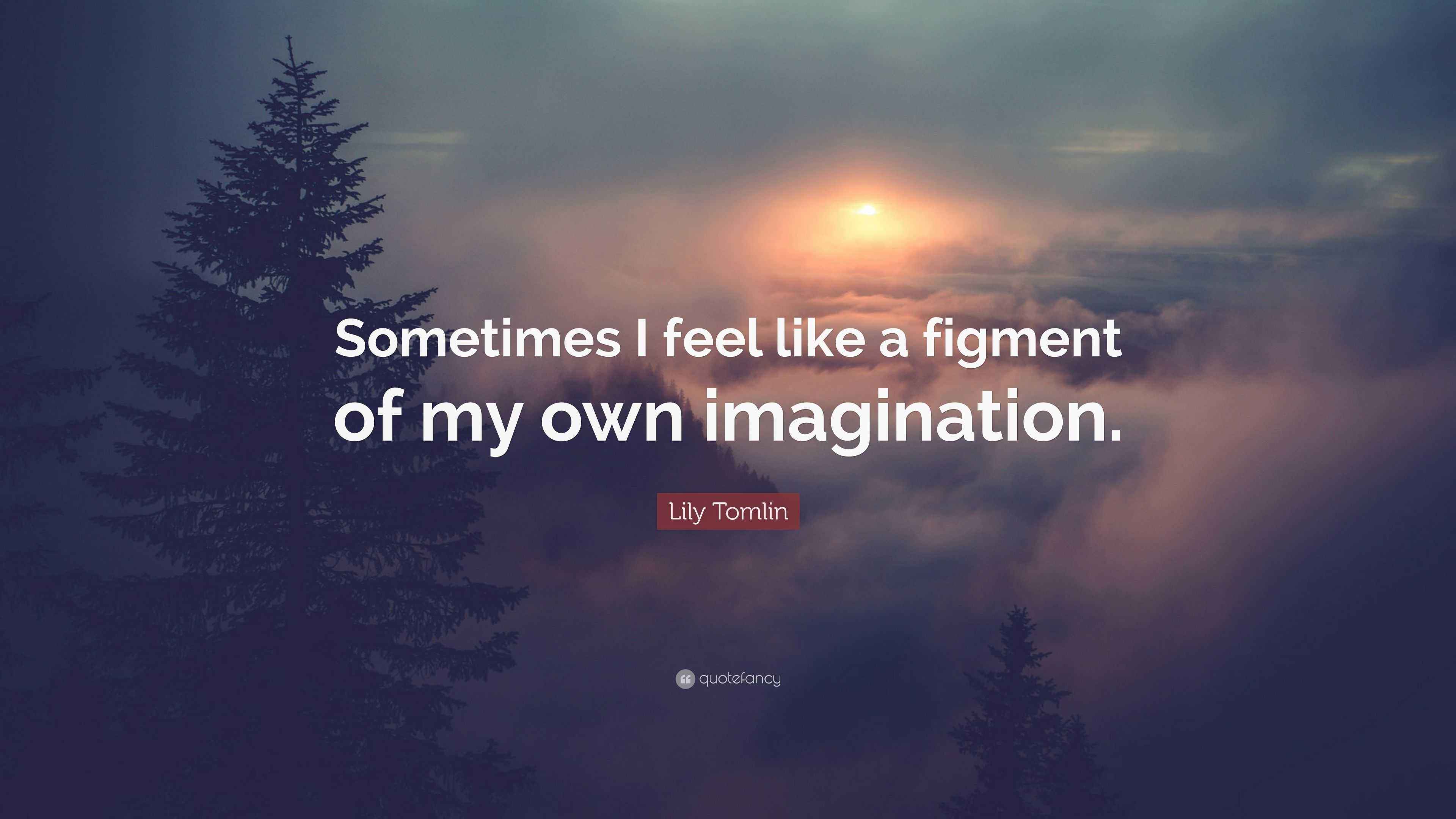 Lily Tomlin Quote “Sometimes I feel like a figment of my own imagination.”