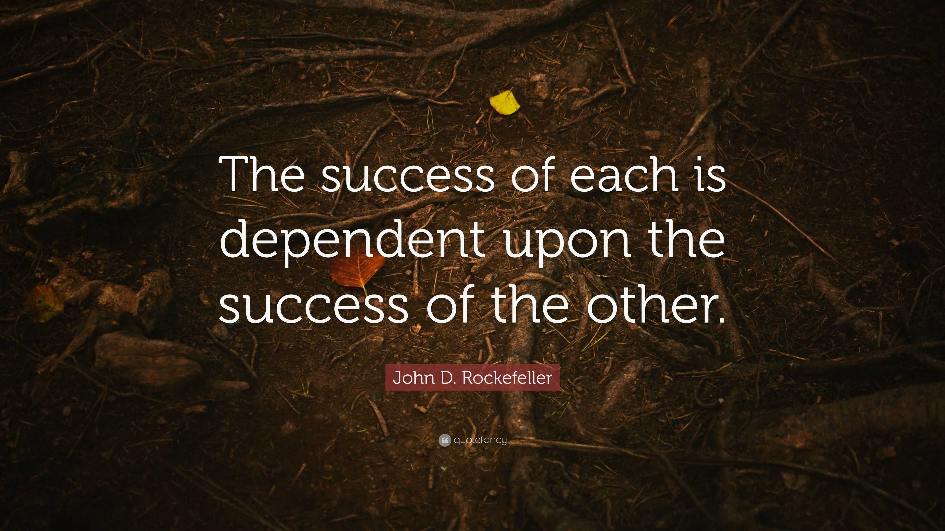 John D. Rockefeller Quote: “The success of each is dependent upon the ...