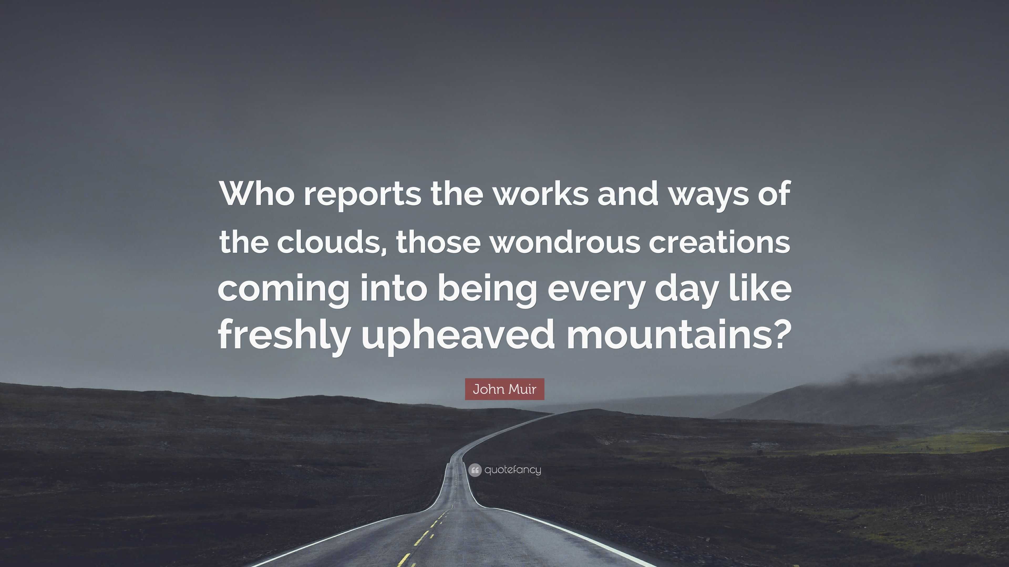 John Muir Quote: “Who reports the works and ways of the clouds, those ...