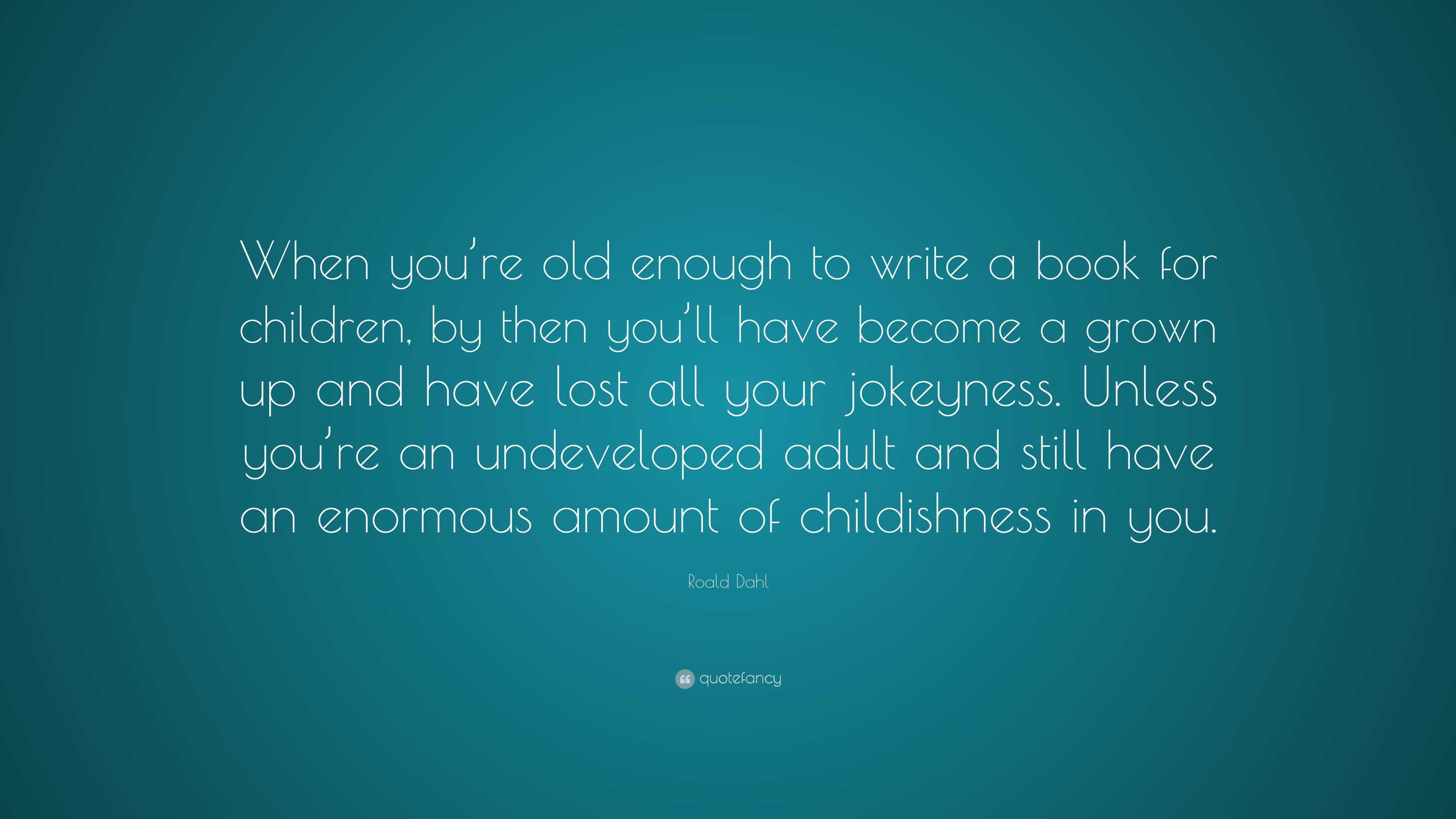 Roald Dahl Quote: “When you’re old enough to write a book for children ...