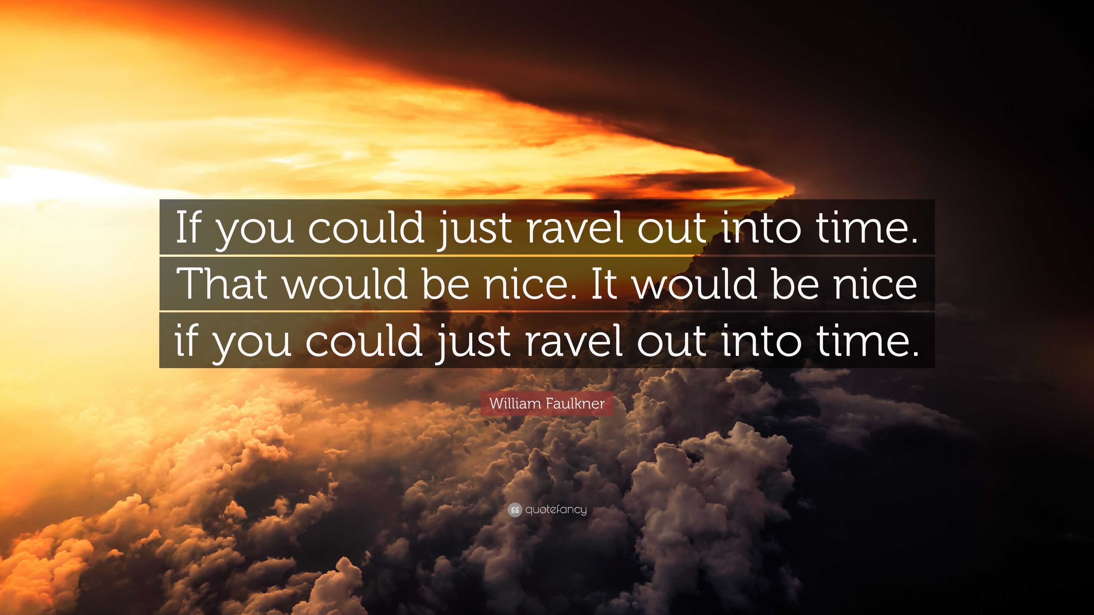 William Faulkner Quote: “If you could just ravel out into time. That ...