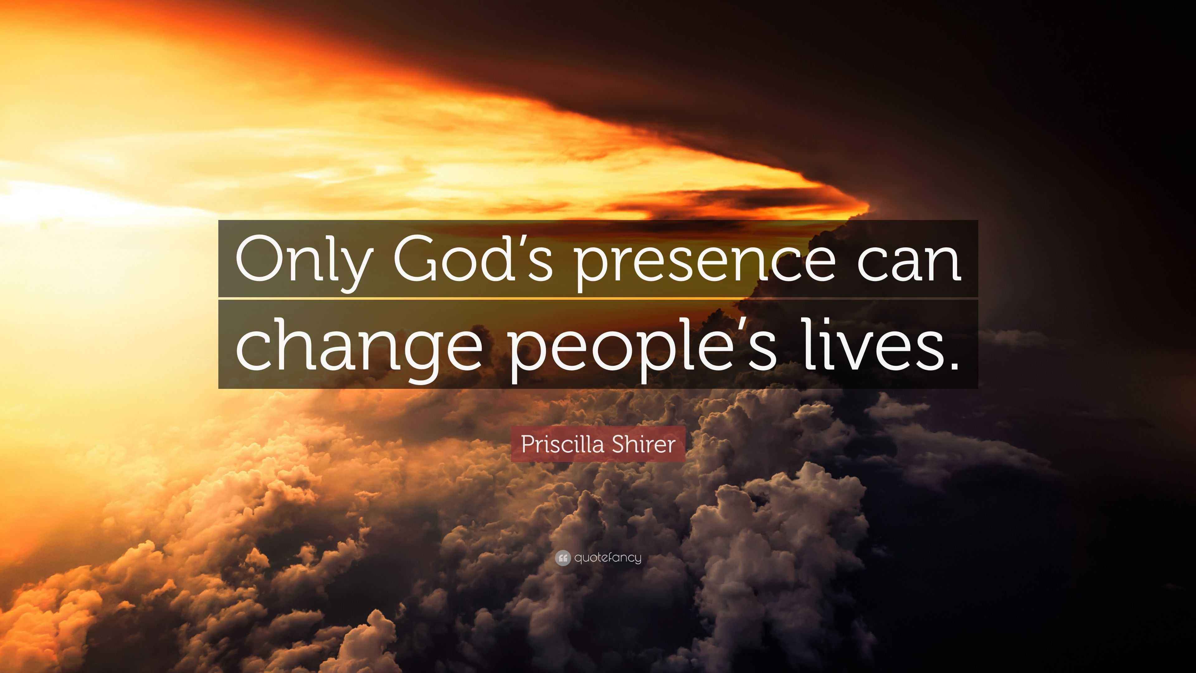 Priscilla Shirer Quote “Only God’s presence can change people’s lives.”