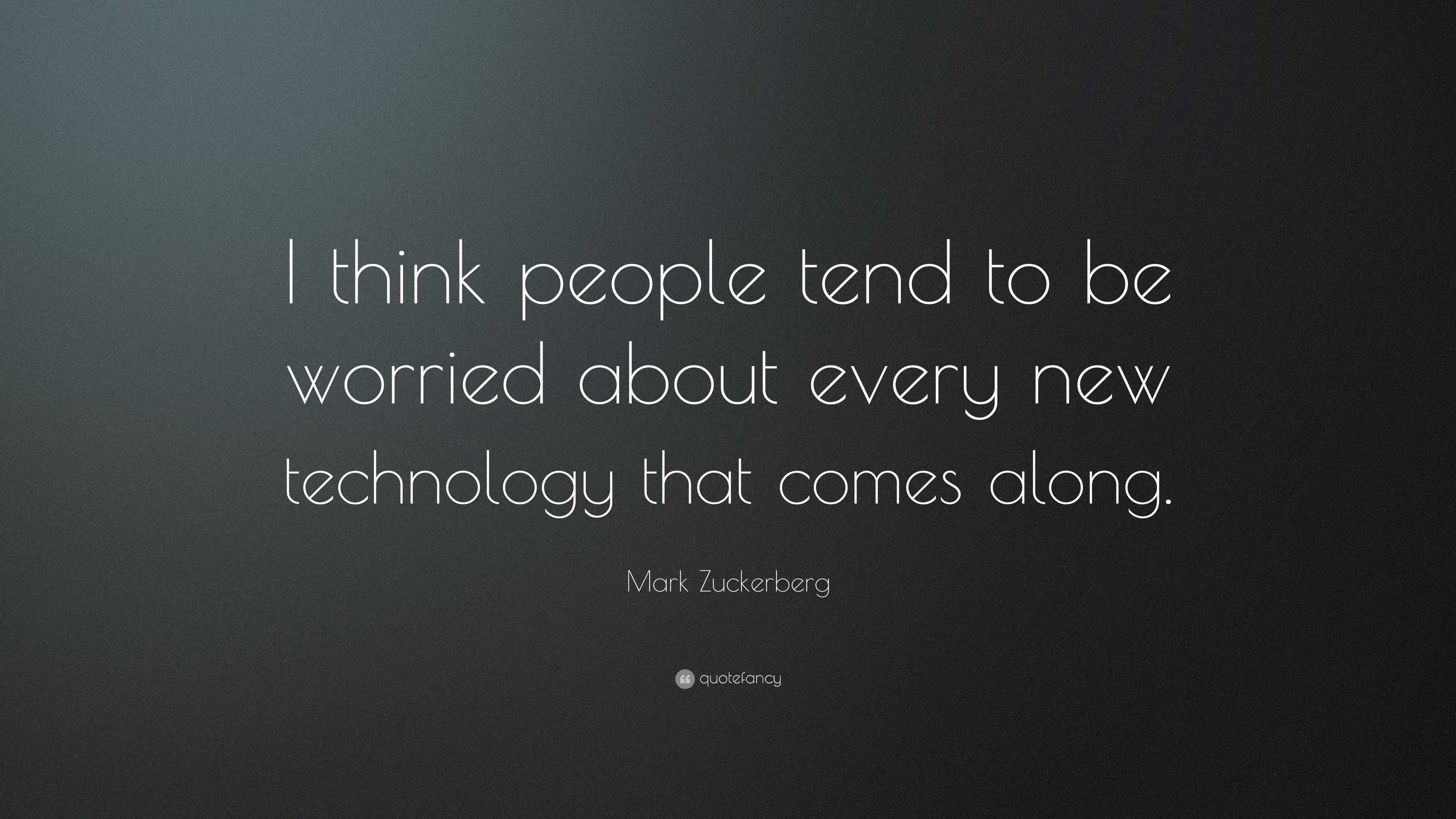 Mark Zuckerberg Quote: “I think people tend to be worried about every ...