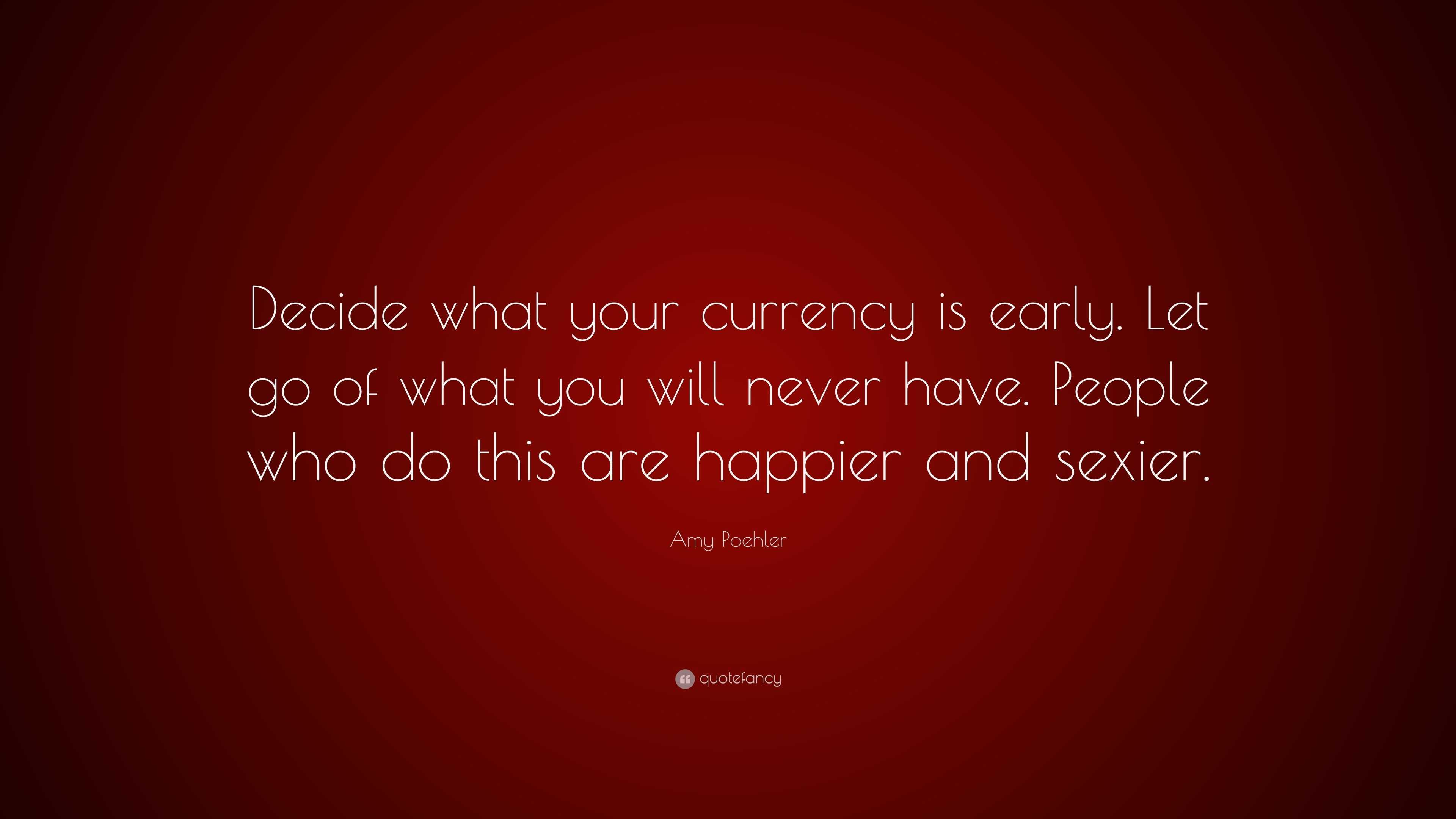 Amy Poehler Quote: “Decide what your currency is early. Let go of what ...