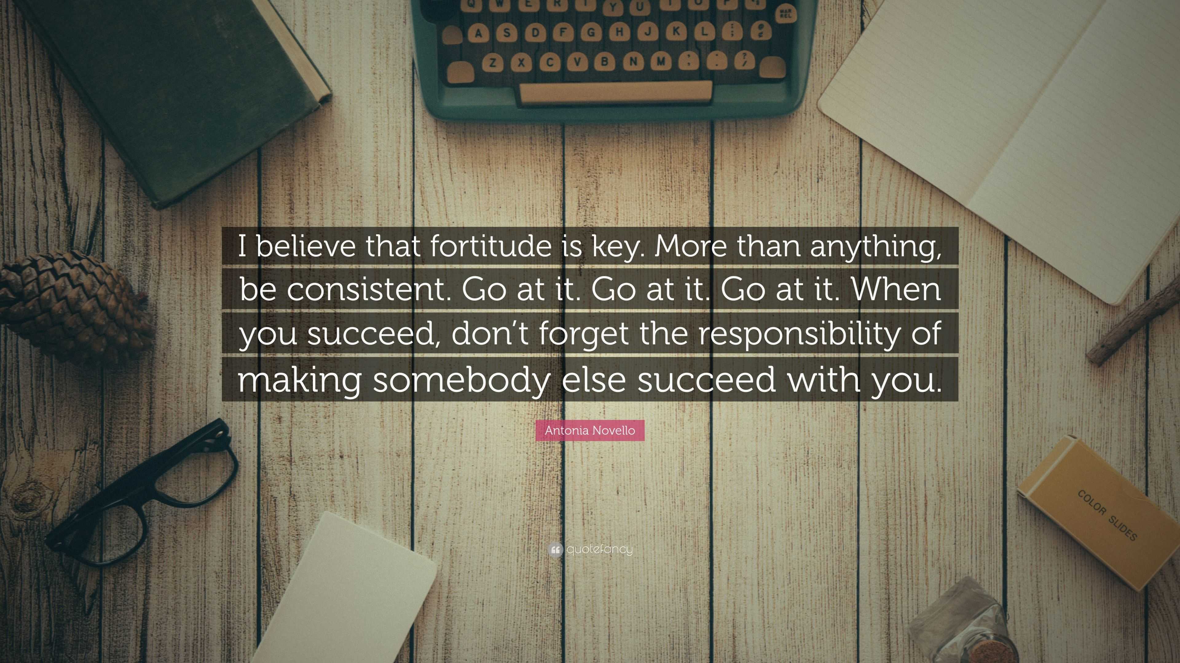 Antonia Novello Quote: “I believe that fortitude is key. More than ...