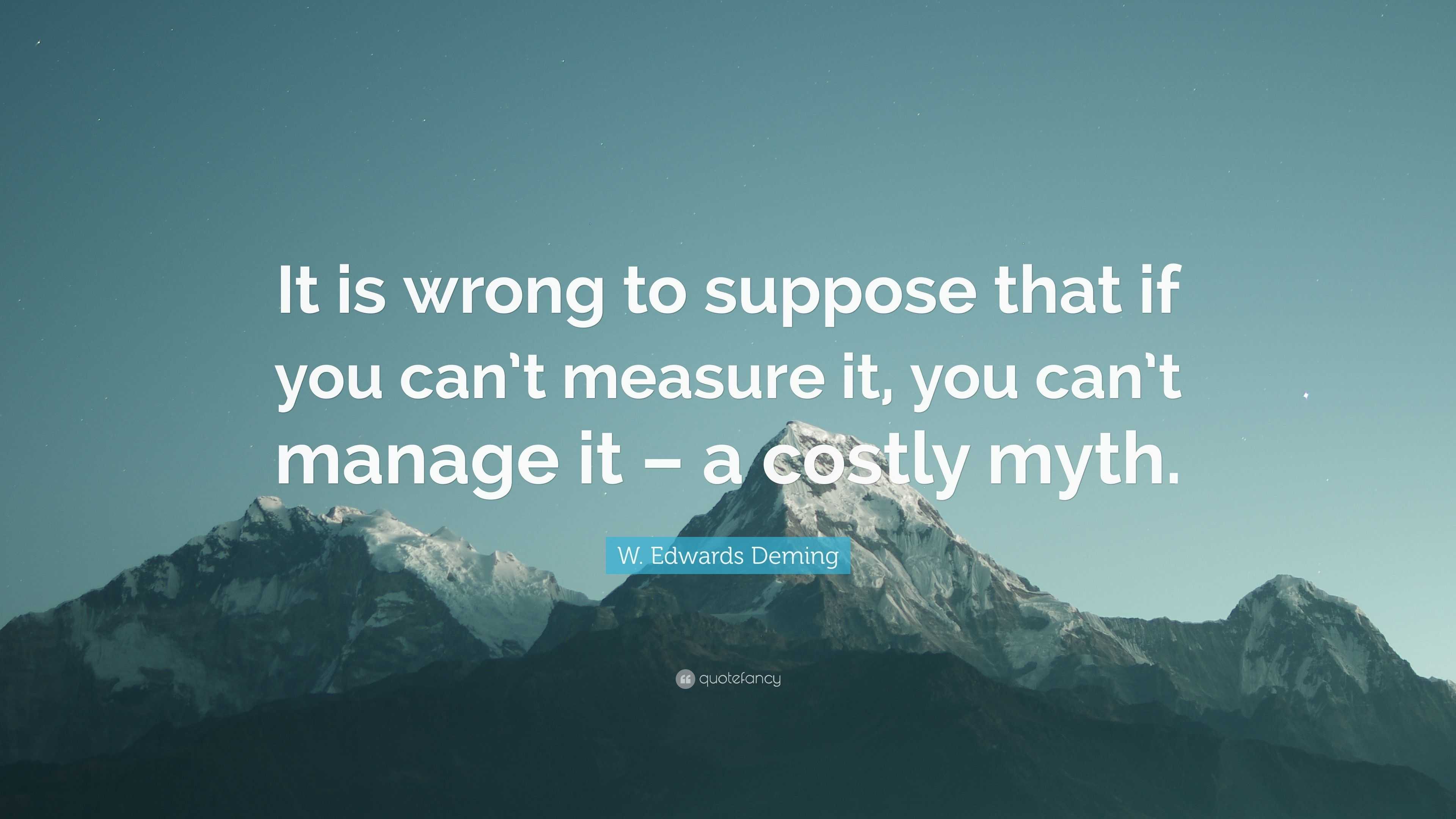 W Edwards Deming Quote It Is Wrong To Suppose That If You Can T Measure It