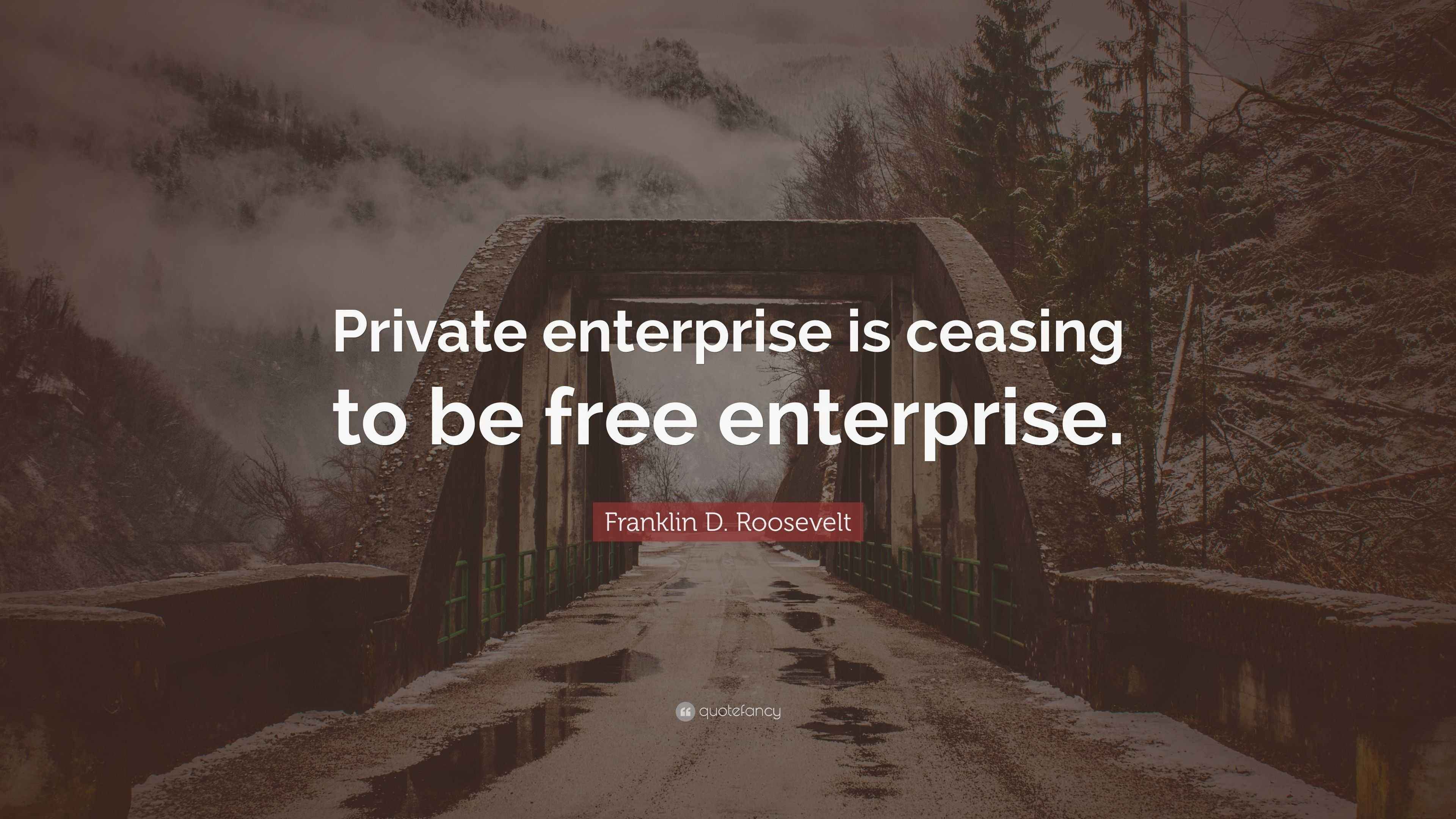 Franklin D. Roosevelt Quote “Private enterprise is ceasing to be free