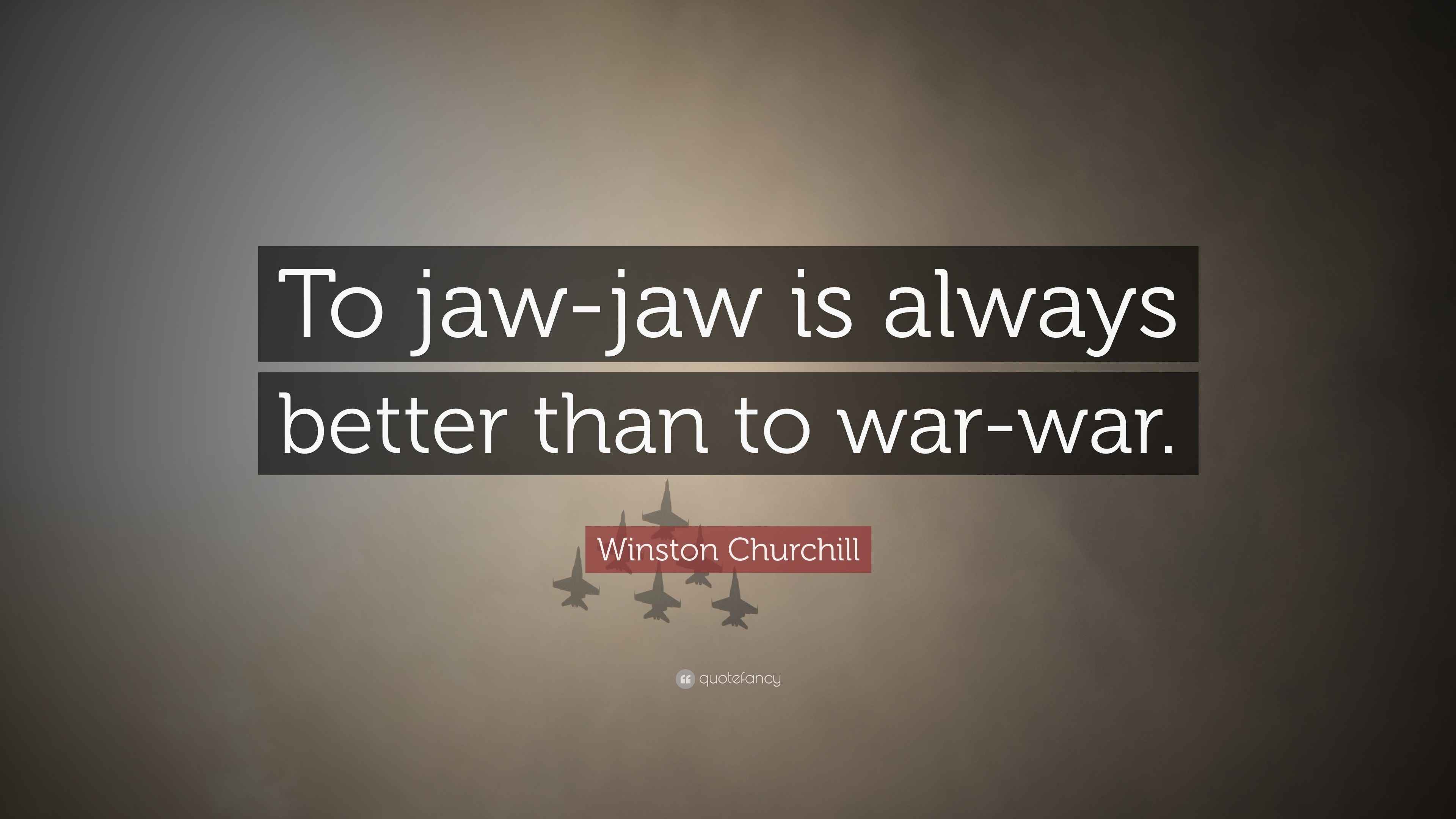 Winston Churchill Quote “To jawjaw is always better than to warwar.”