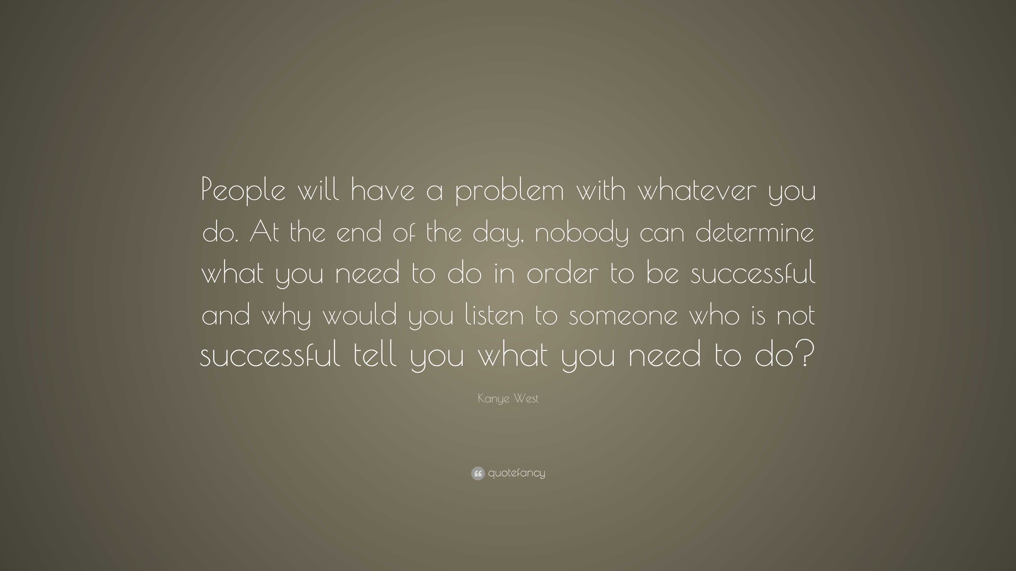 Kanye West Quote: “People will have a problem with whatever you do. At ...