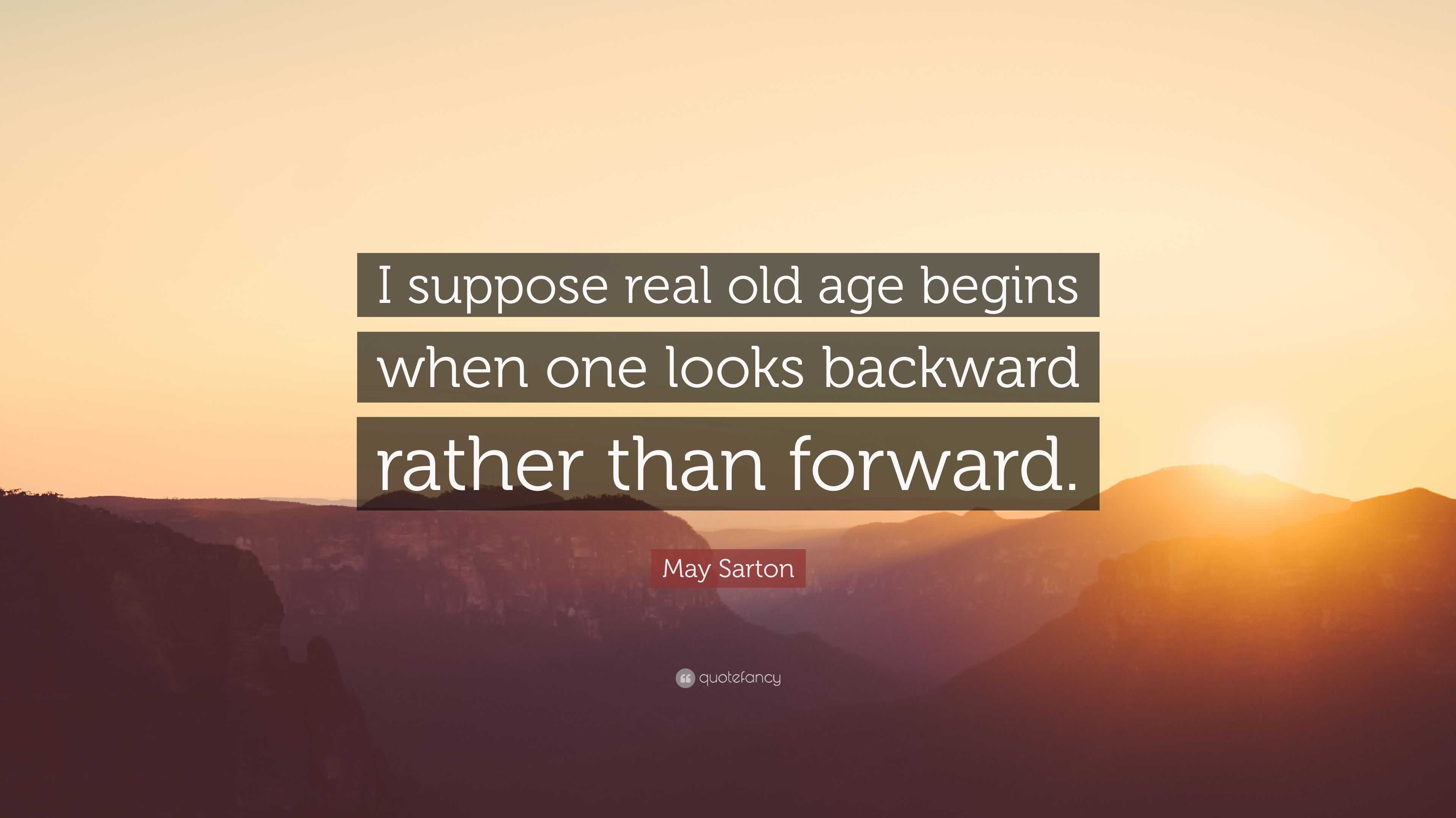 May Sarton Quote: “I suppose real old age begins when one looks ...