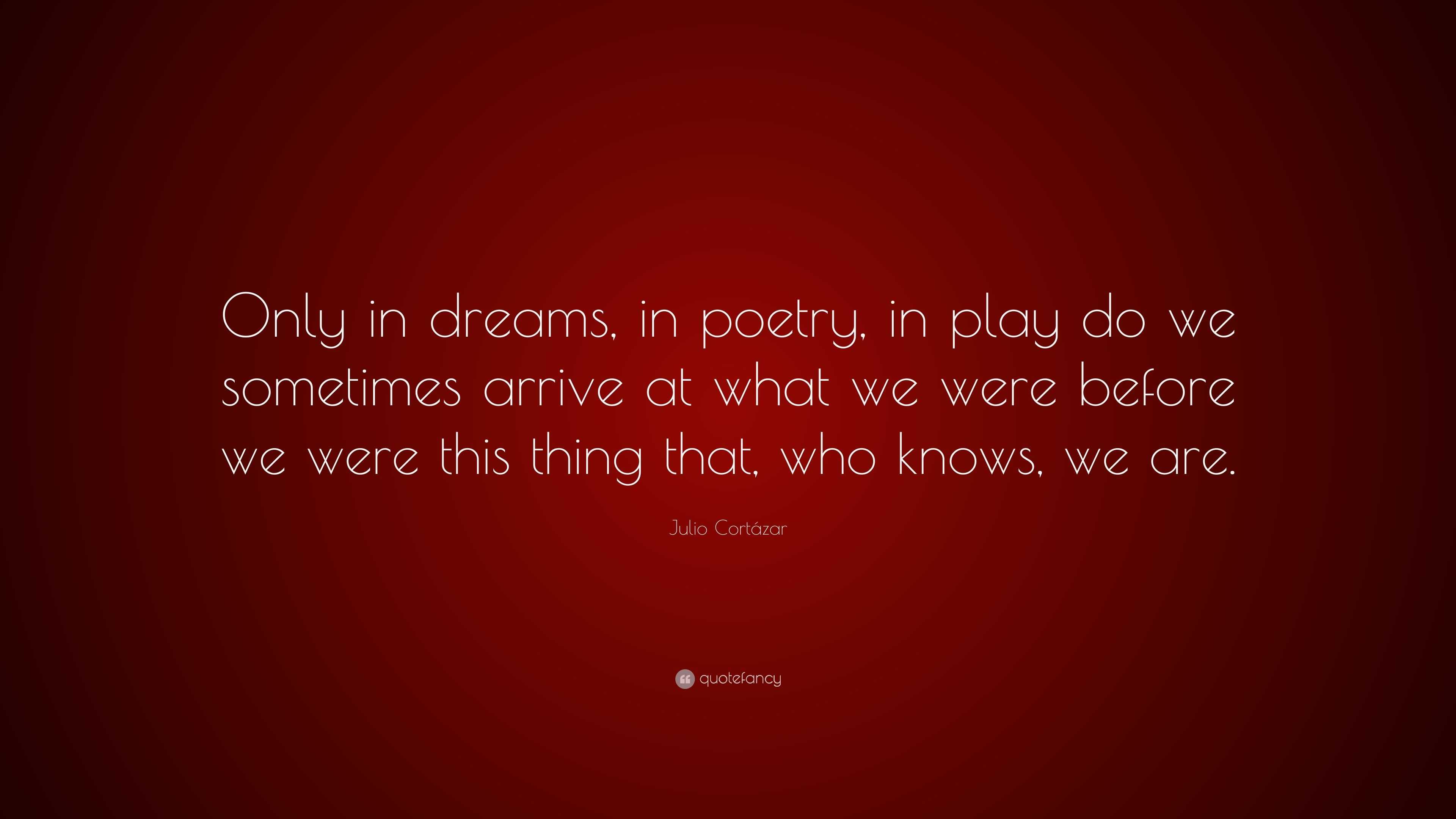 Julio Cortázar Quote: “Only in dreams, in poetry, in play do we ...