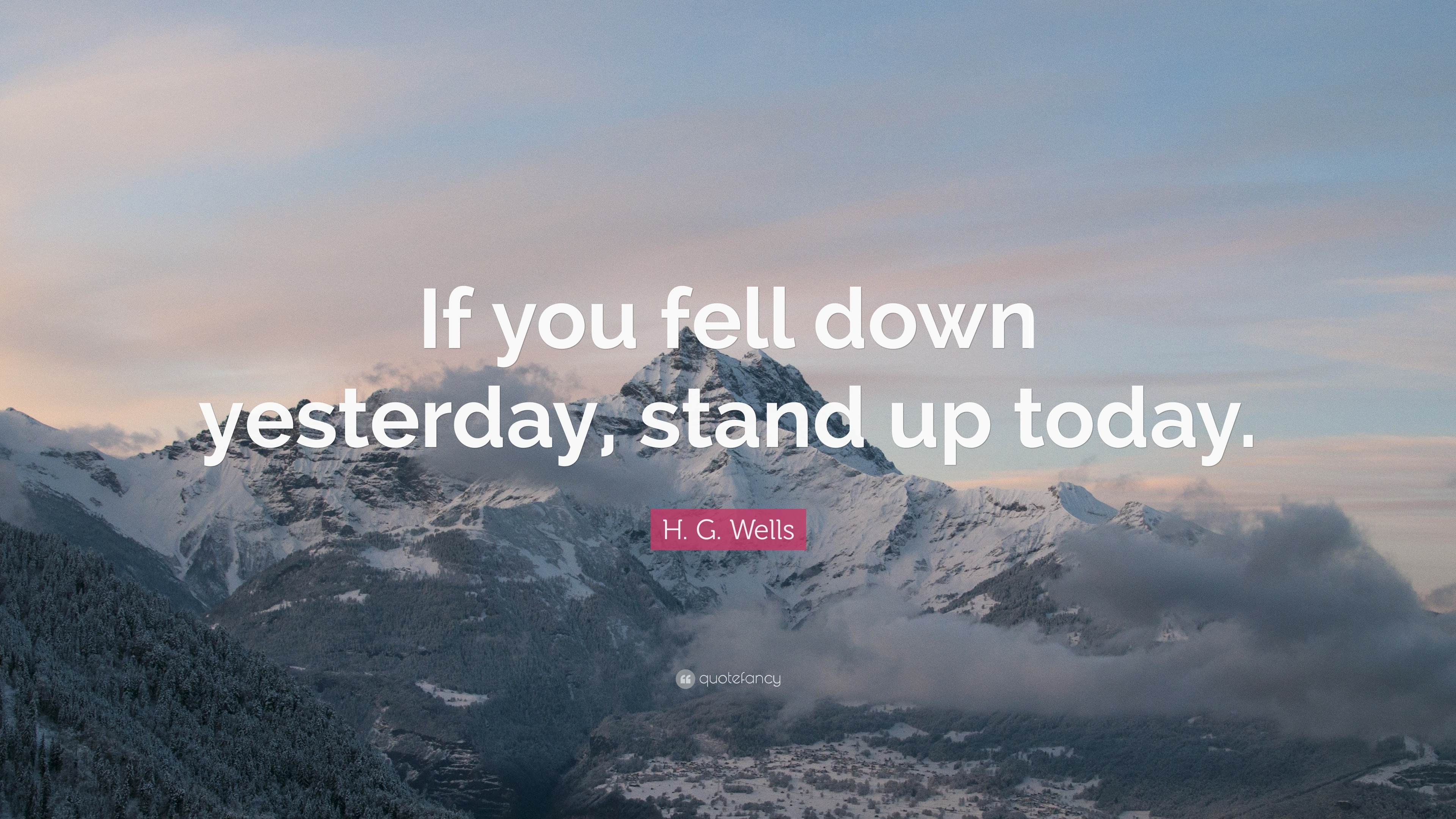 H. G. Wells Quote: “If you fell down yesterday, stand up today.”