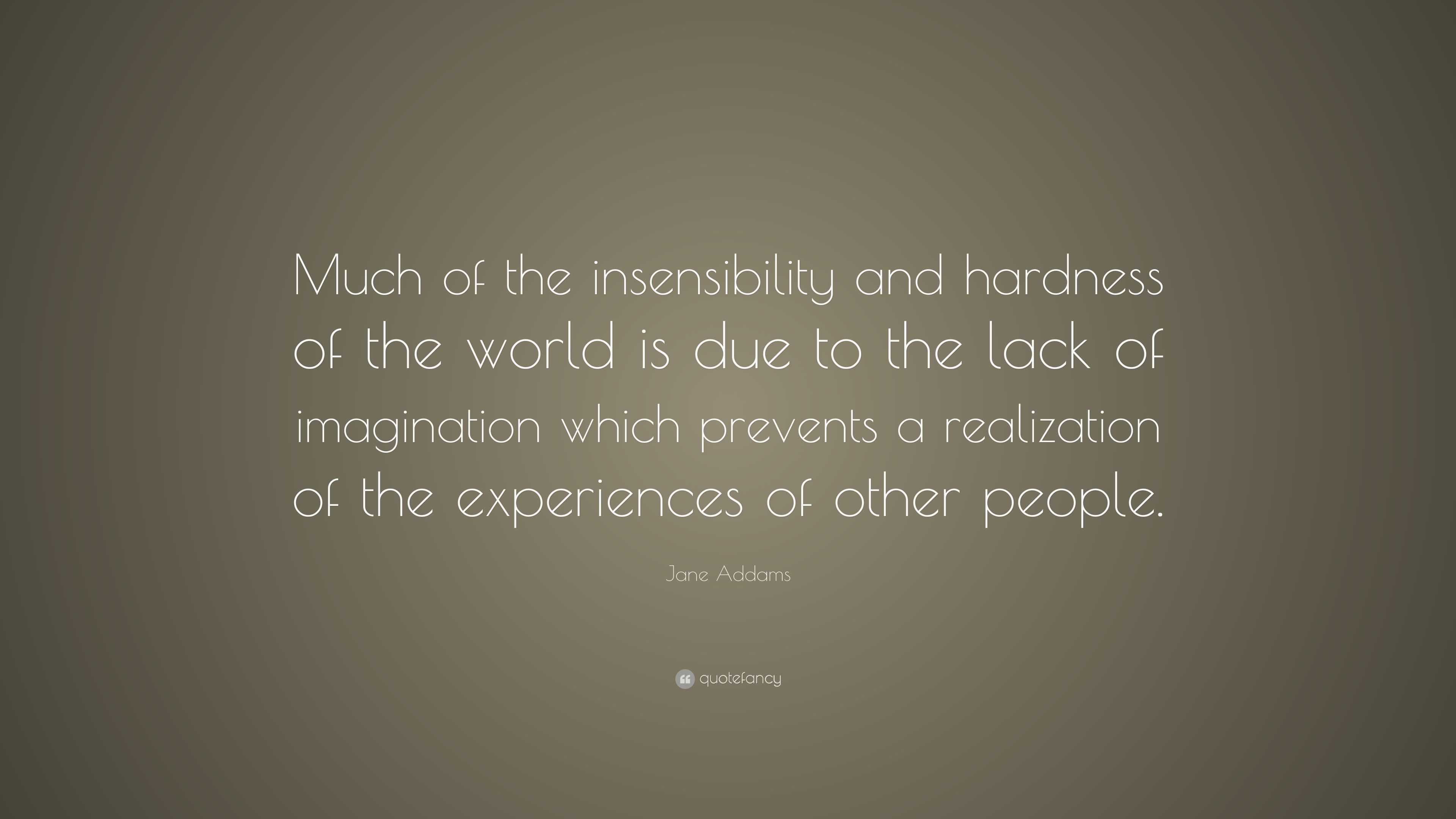 Jane Addams Quote: “Much of the insensibility and hardness of the world ...