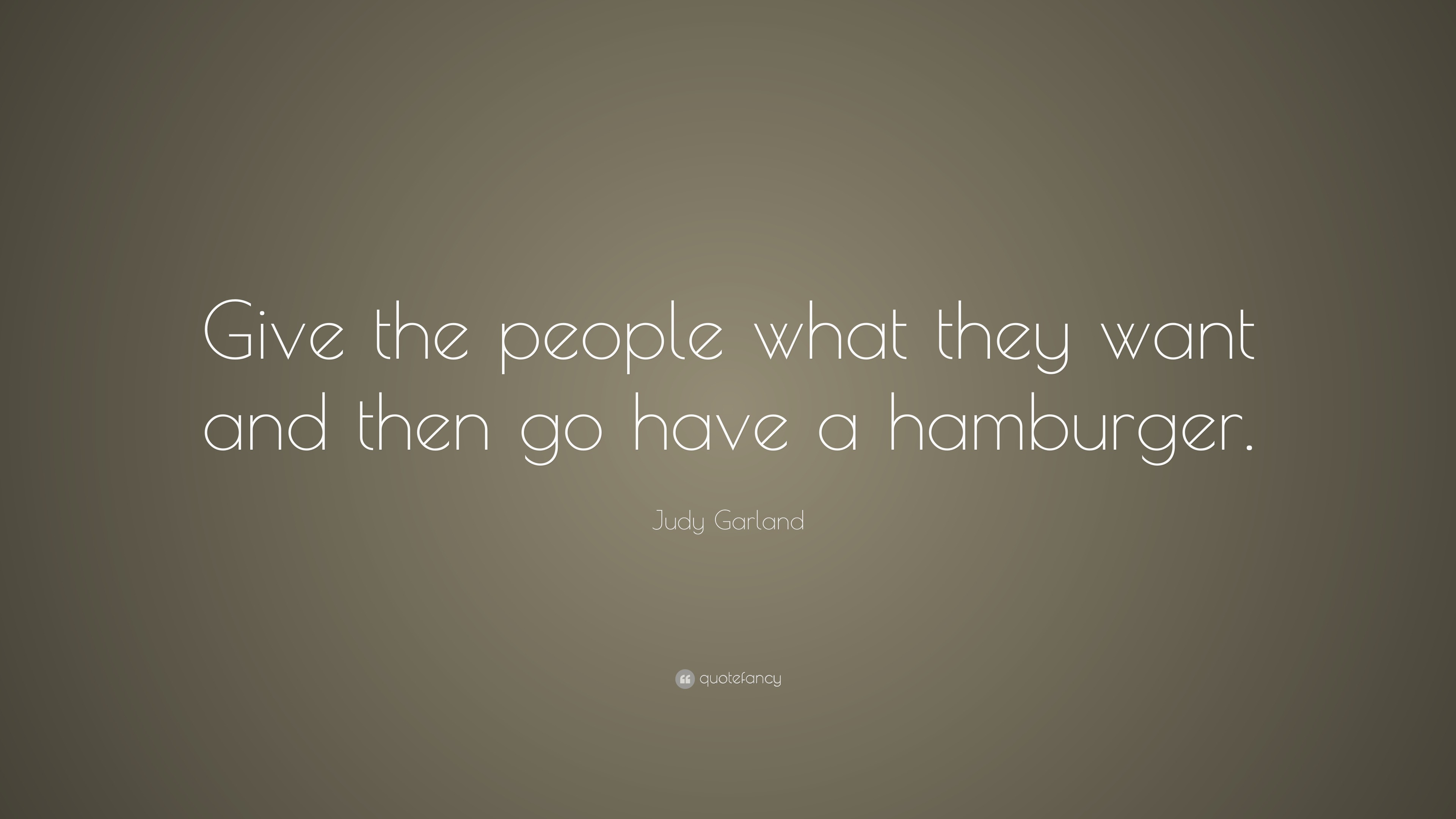 Judy Garland Quote: “Give the people what they want and then go have a ...