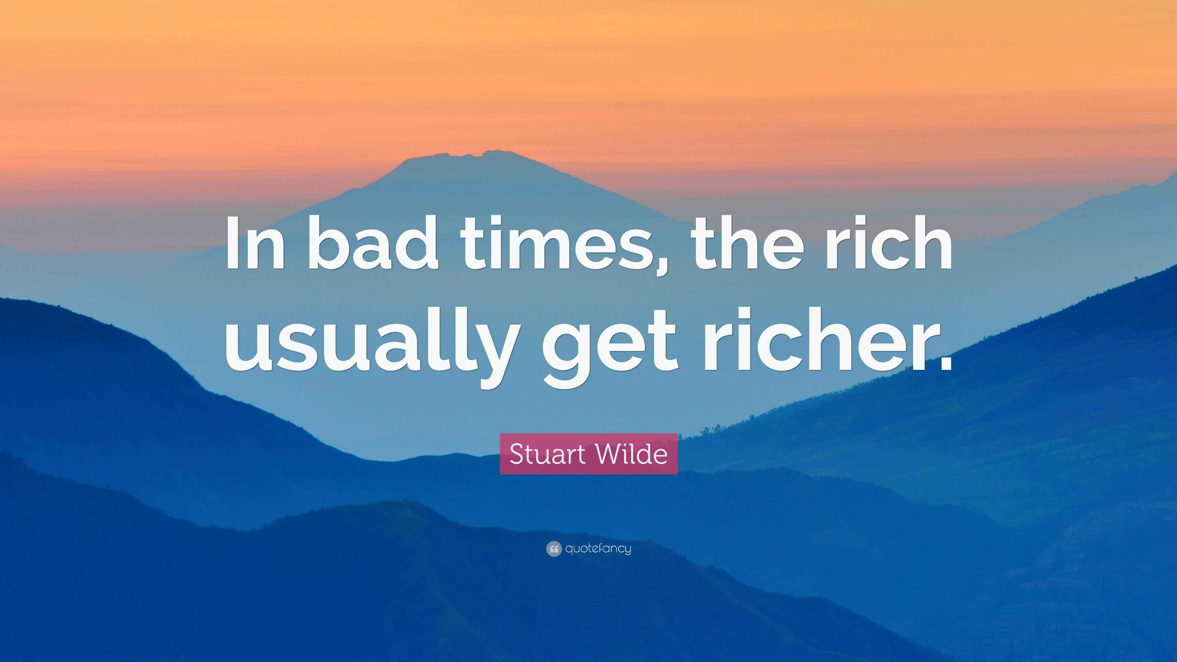 Stuart Wilde Quote “In bad times, the rich usually get richer.”