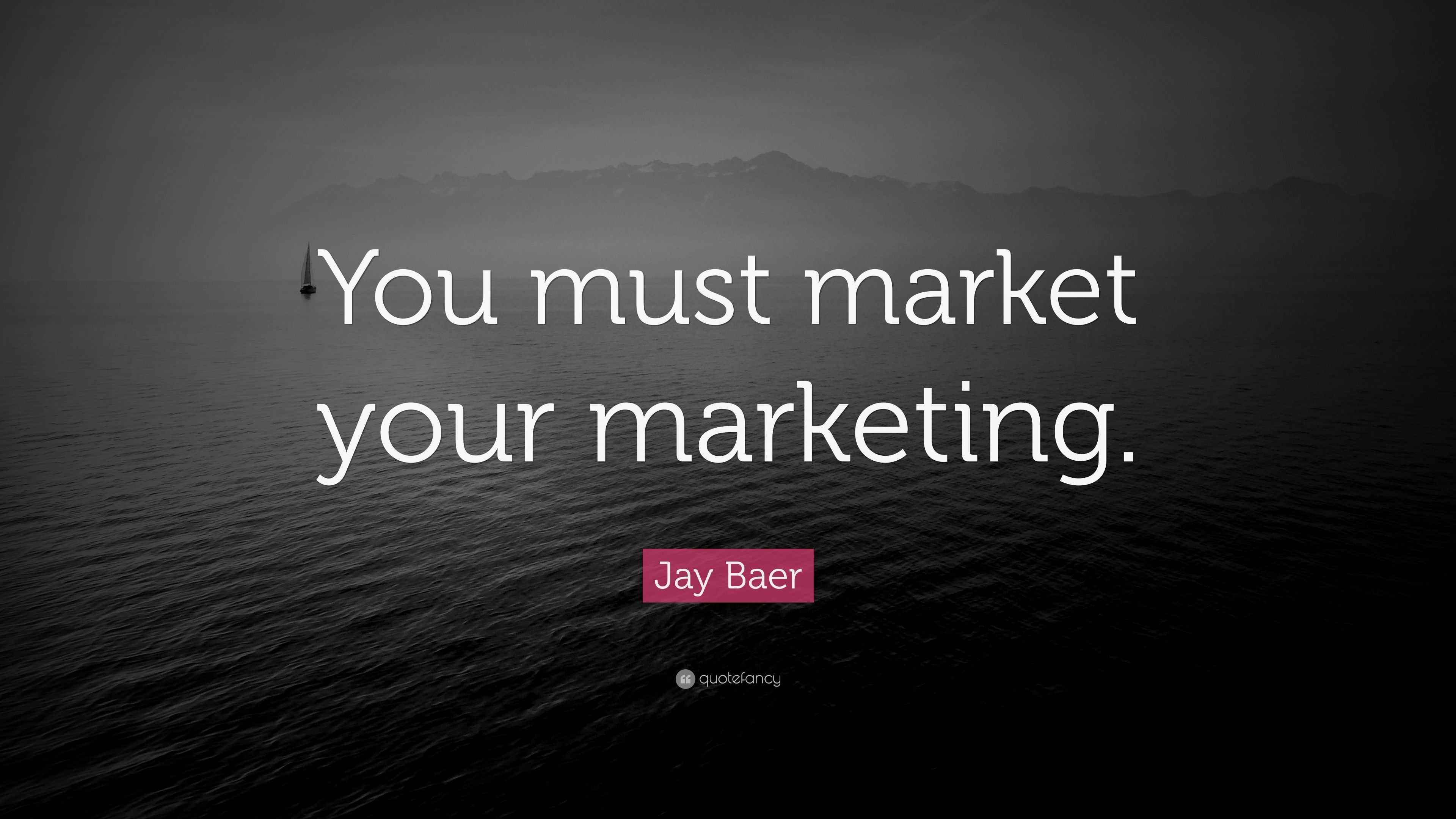 Jay Baer Quote “You must market your marketing.”