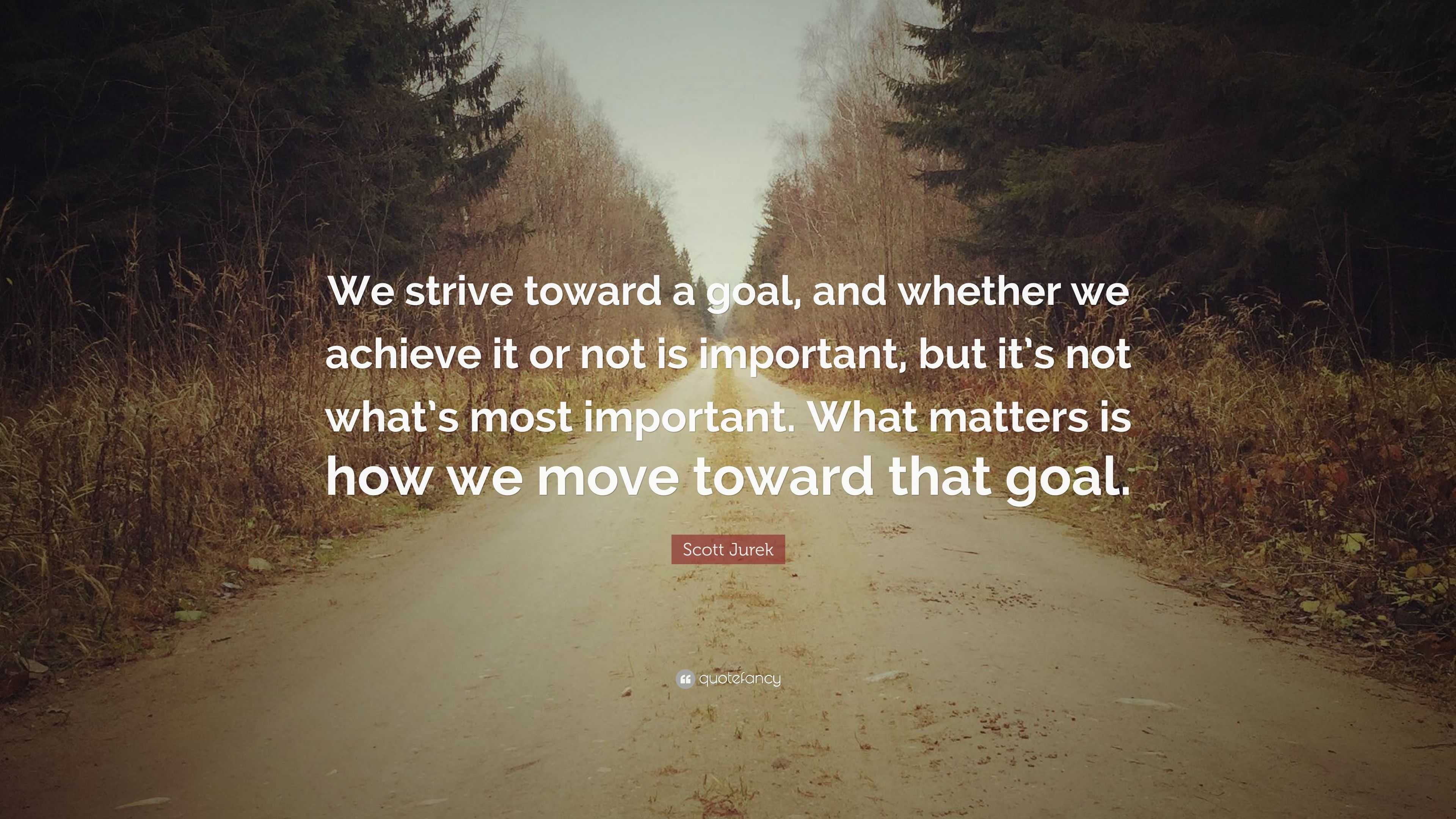 Scott Jurek Quote: “we Strive Toward A Goal, And Whether We Achieve It 