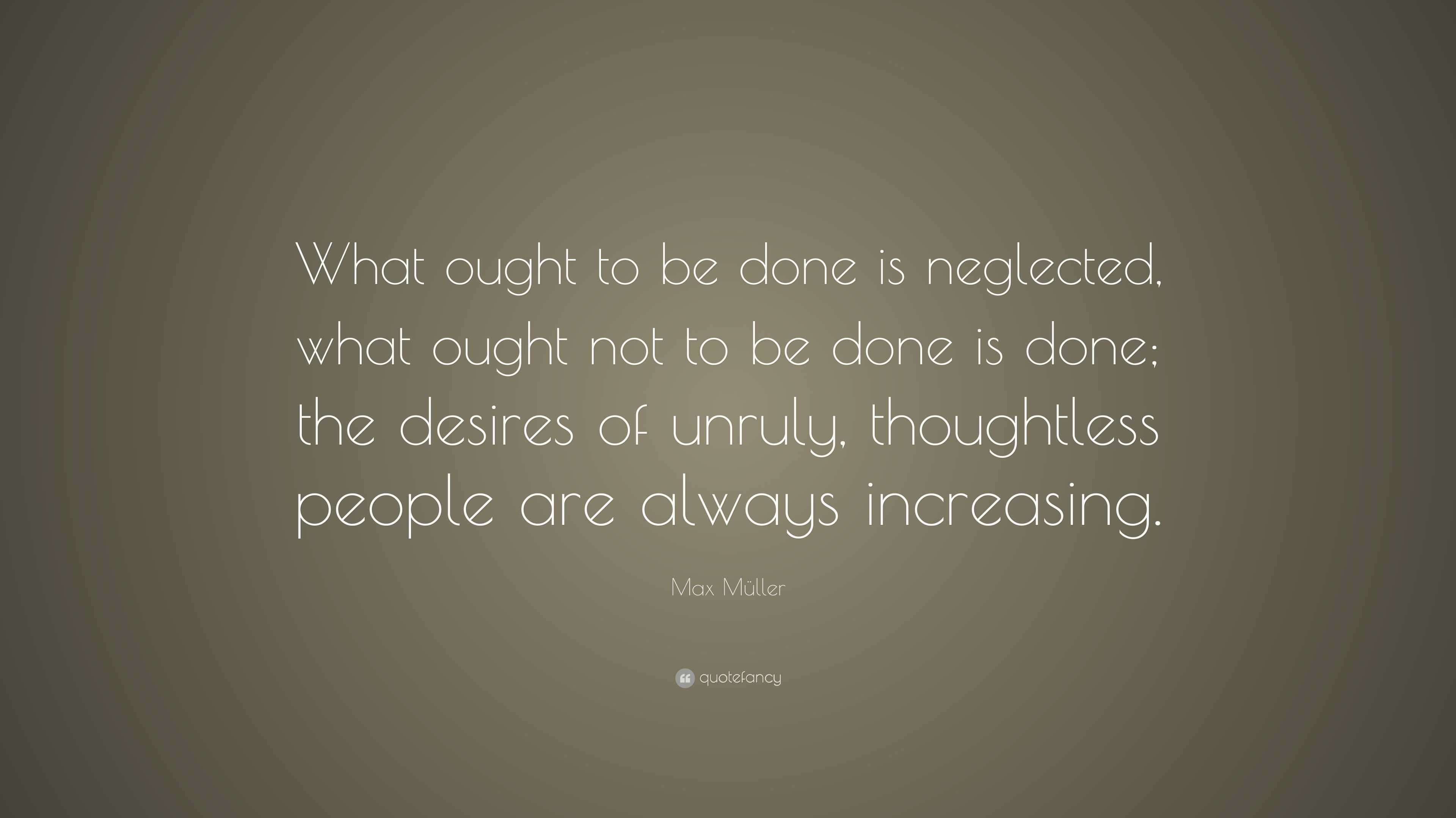 Max Müller Quote: “What ought to be done is neglected, what ought not ...