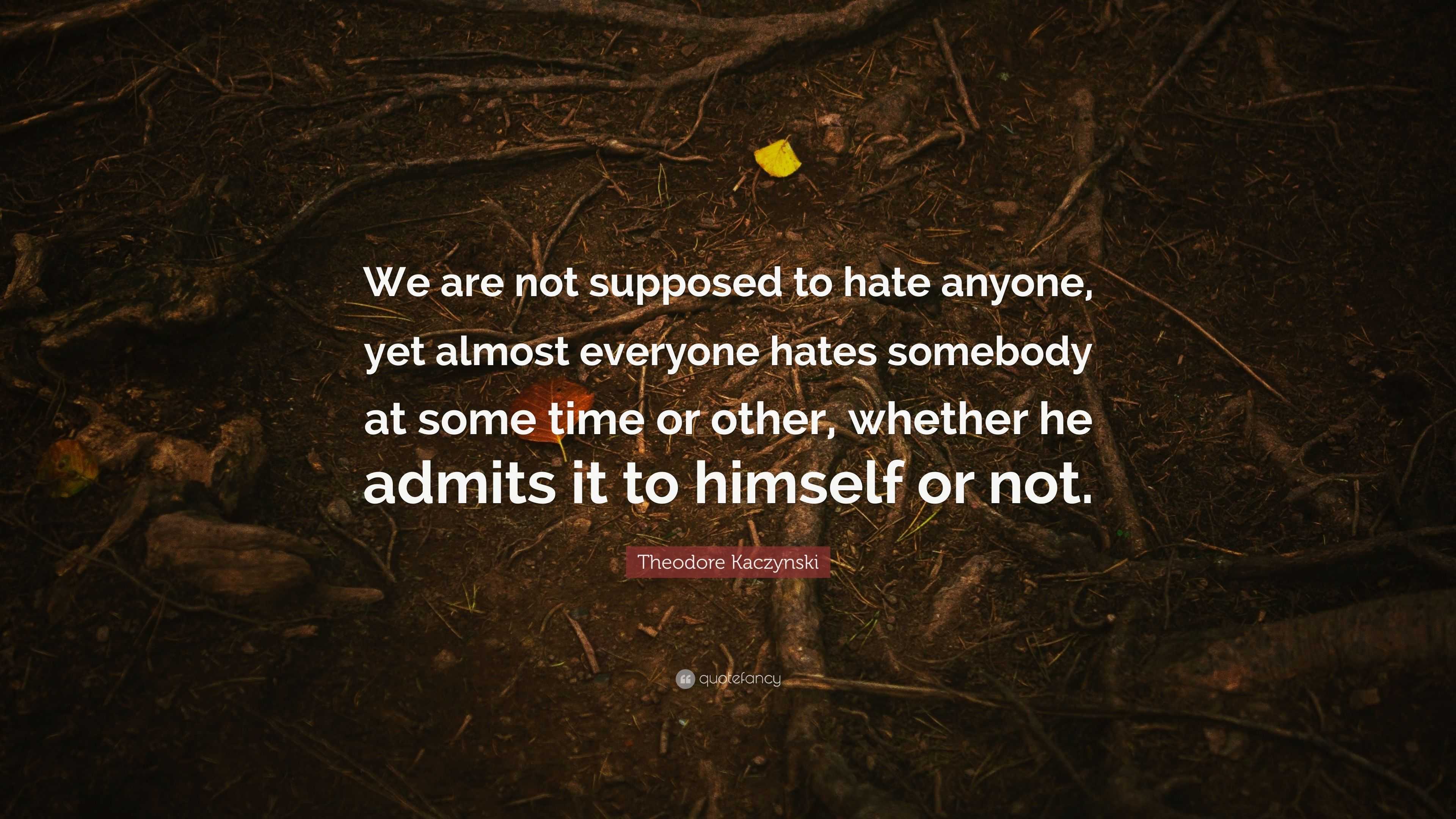 Theodore Kaczynski Quote: “We are not supposed to hate anyone, yet ...