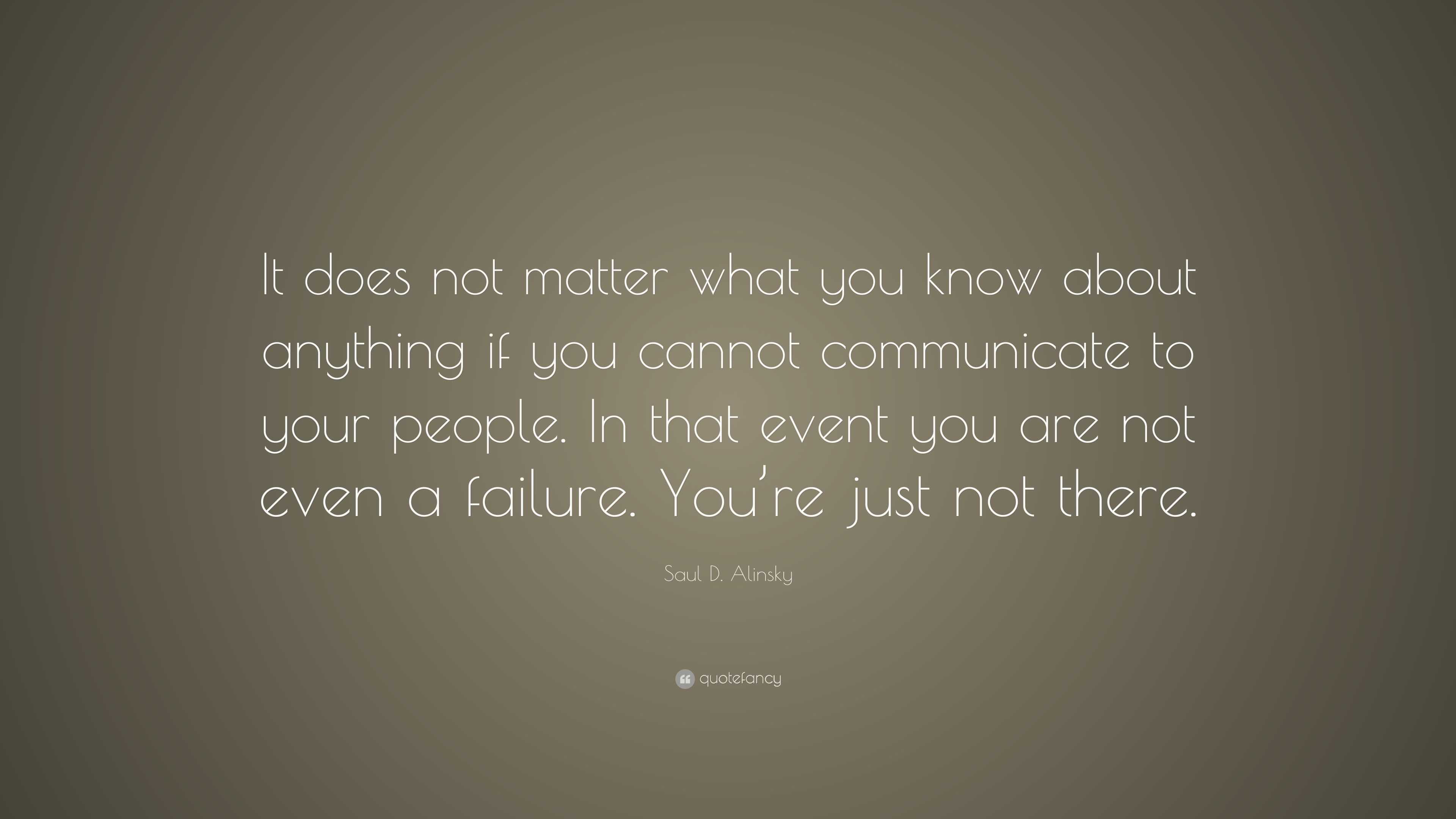 Saul D. Alinsky Quote: “It does not matter what you know about anything ...