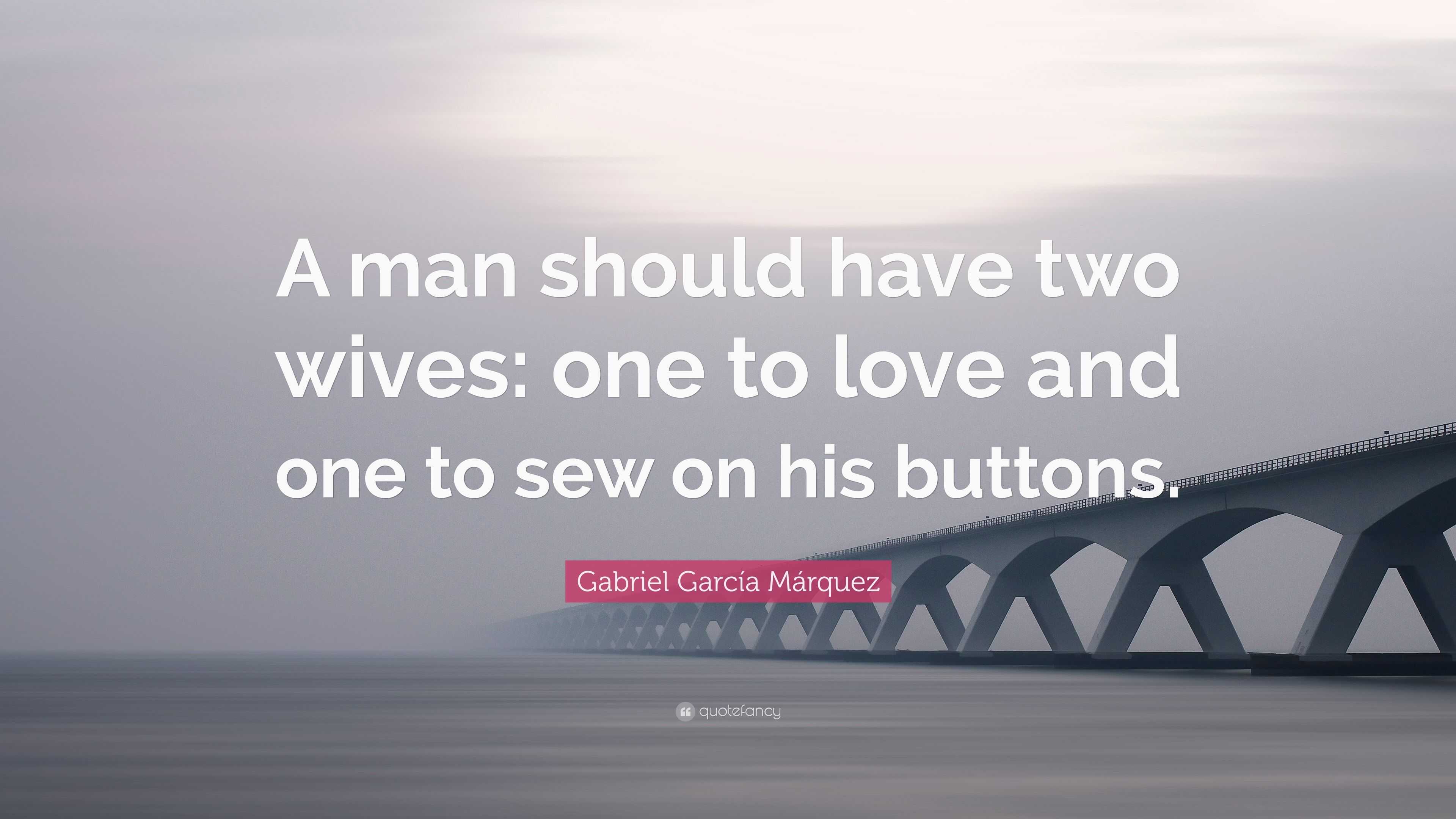 Gabriel Garcí­a Márquez Quote “A man should have two wives one to