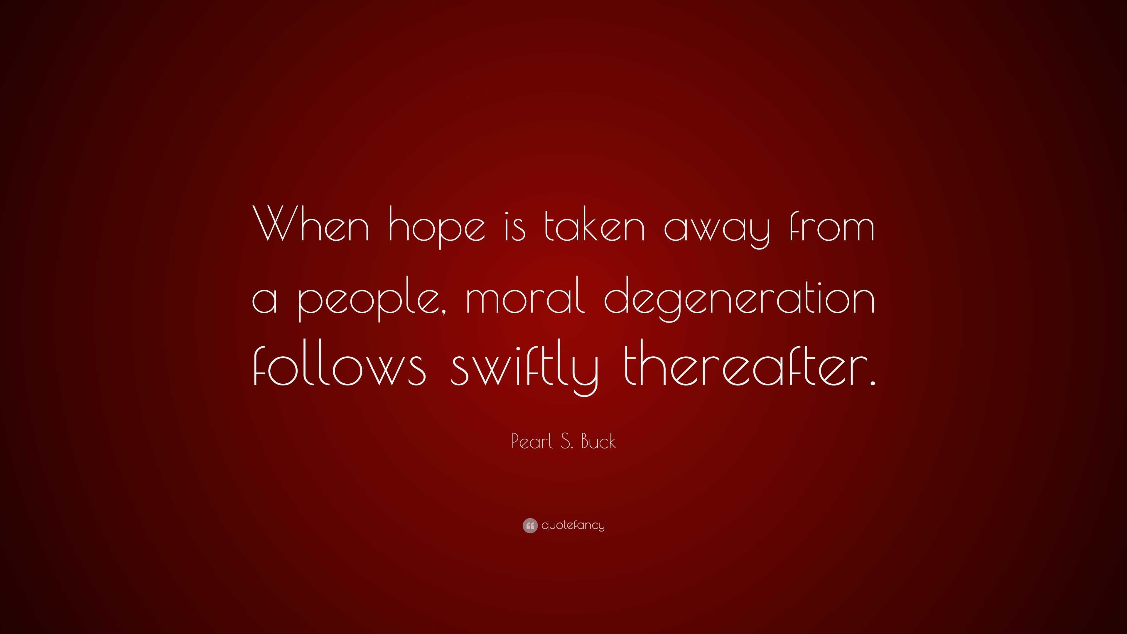 Pearl S. Buck Quote: “When hope is taken away from a people, moral ...