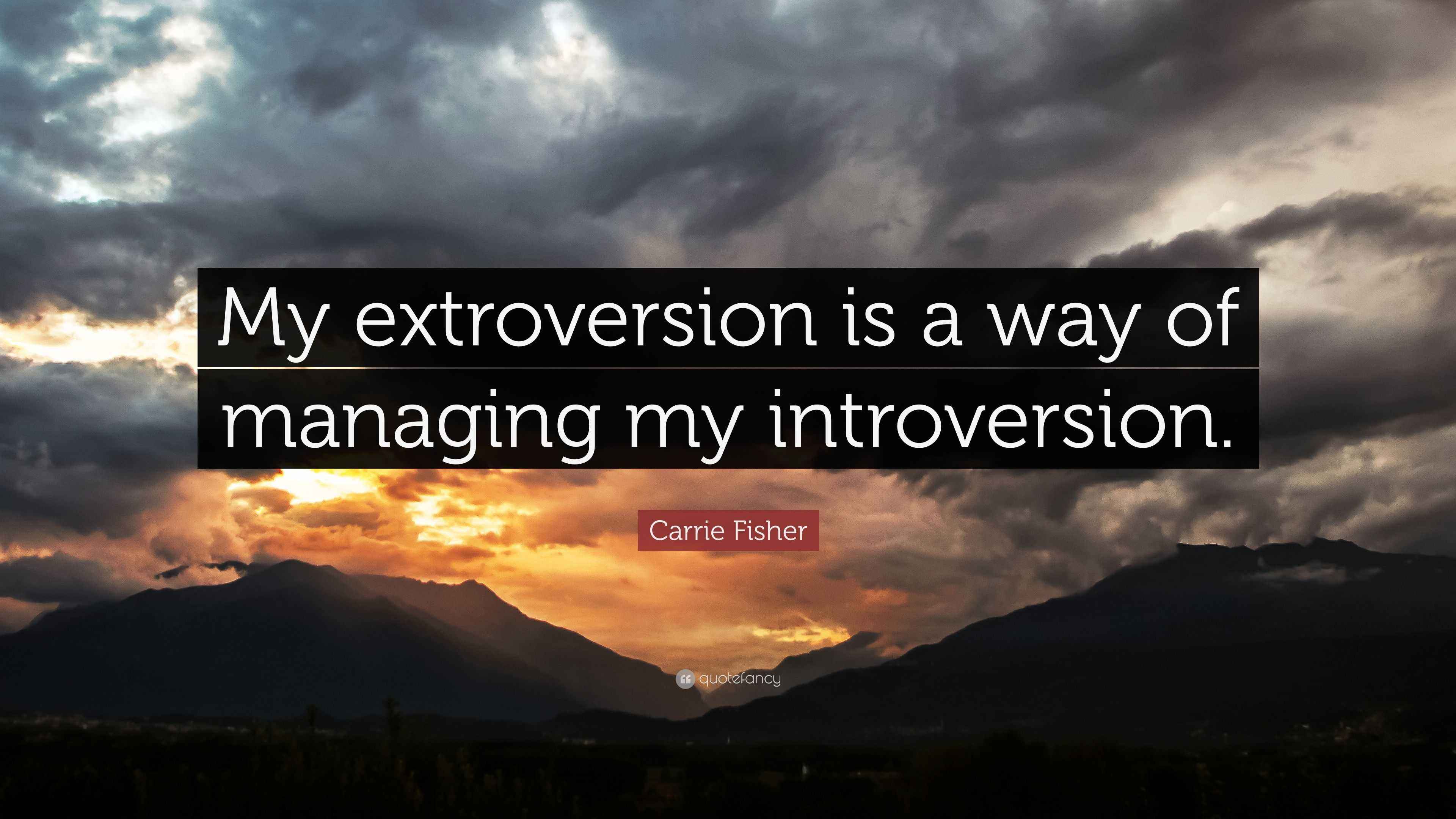 Carrie Fisher Quote: “My extroversion is a way of managing my ...