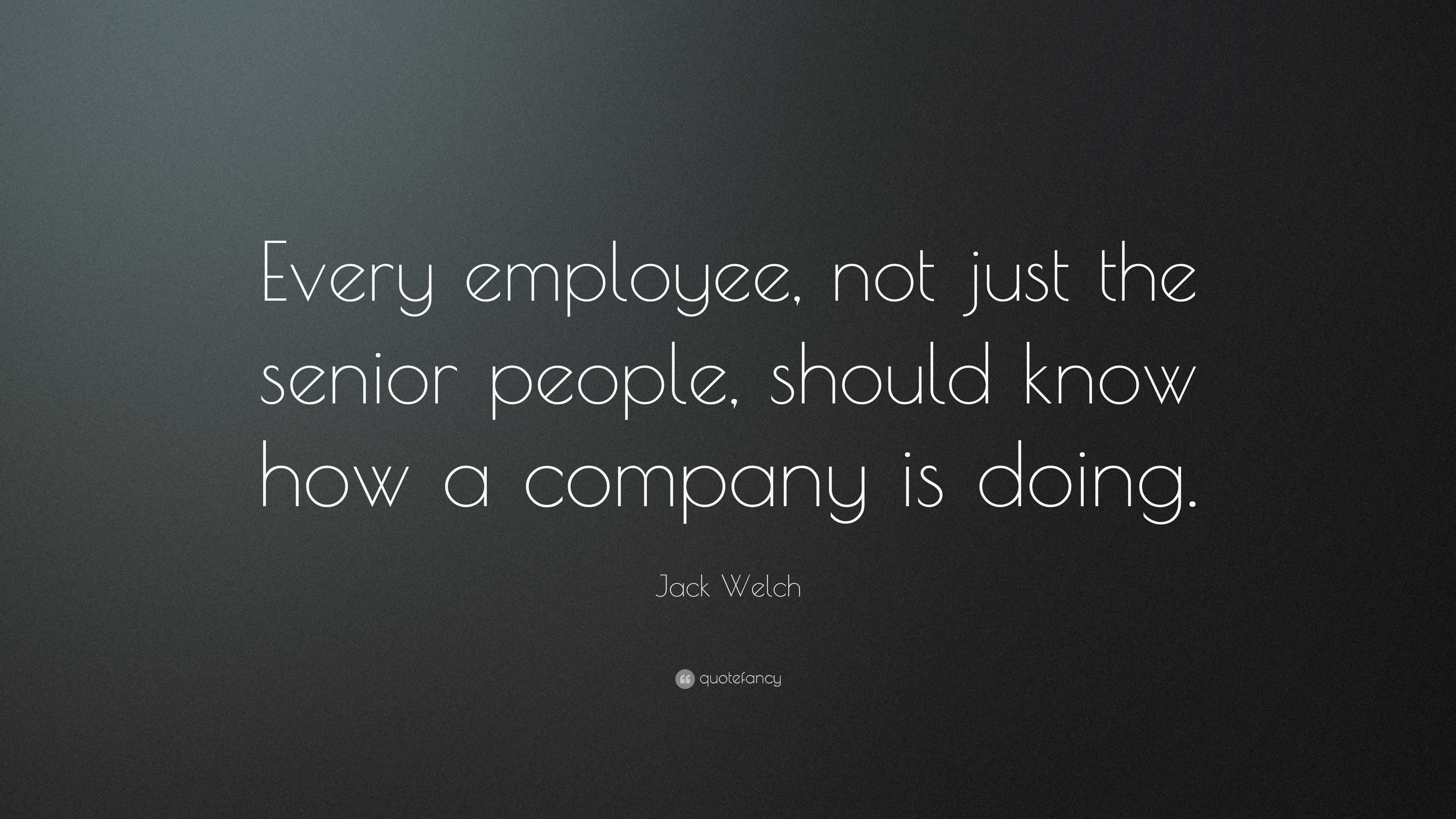 Jack Welch Quote: “Every employee, not just the senior people, should ...