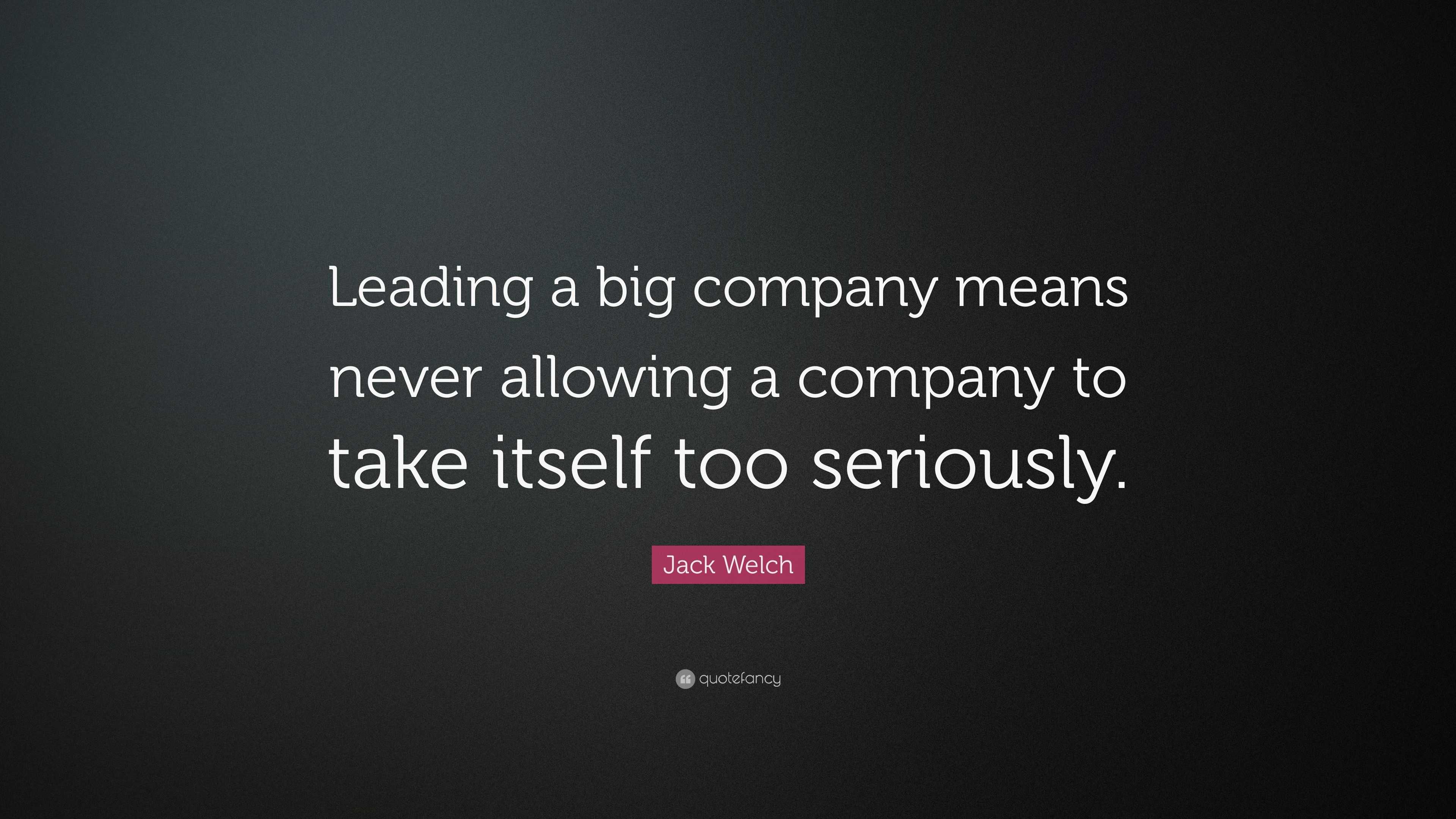 Jack Welch Quote: “Leading a big company means never allowing a company ...