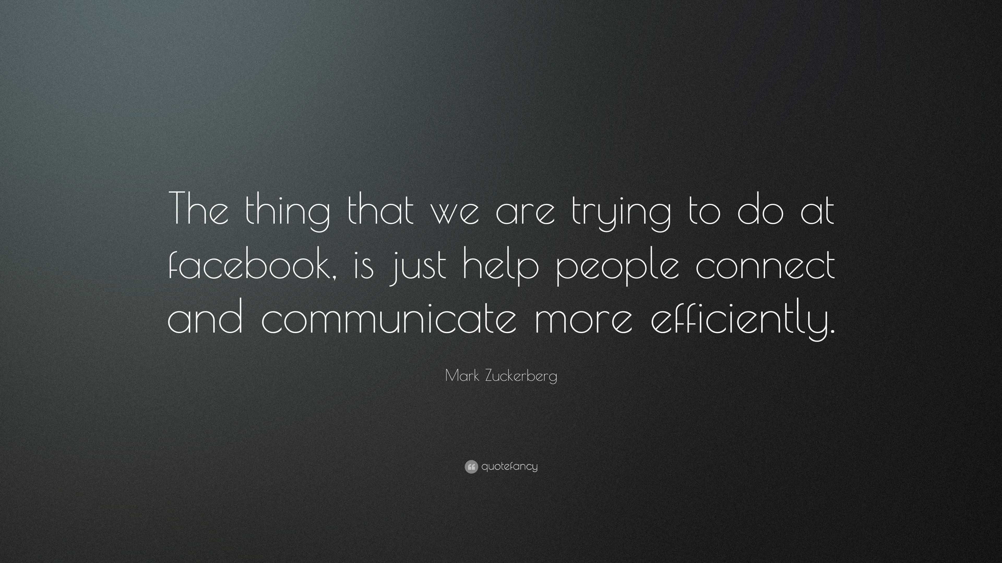 Mark Zuckerberg Quote: “The thing that we are trying to do at facebook ...