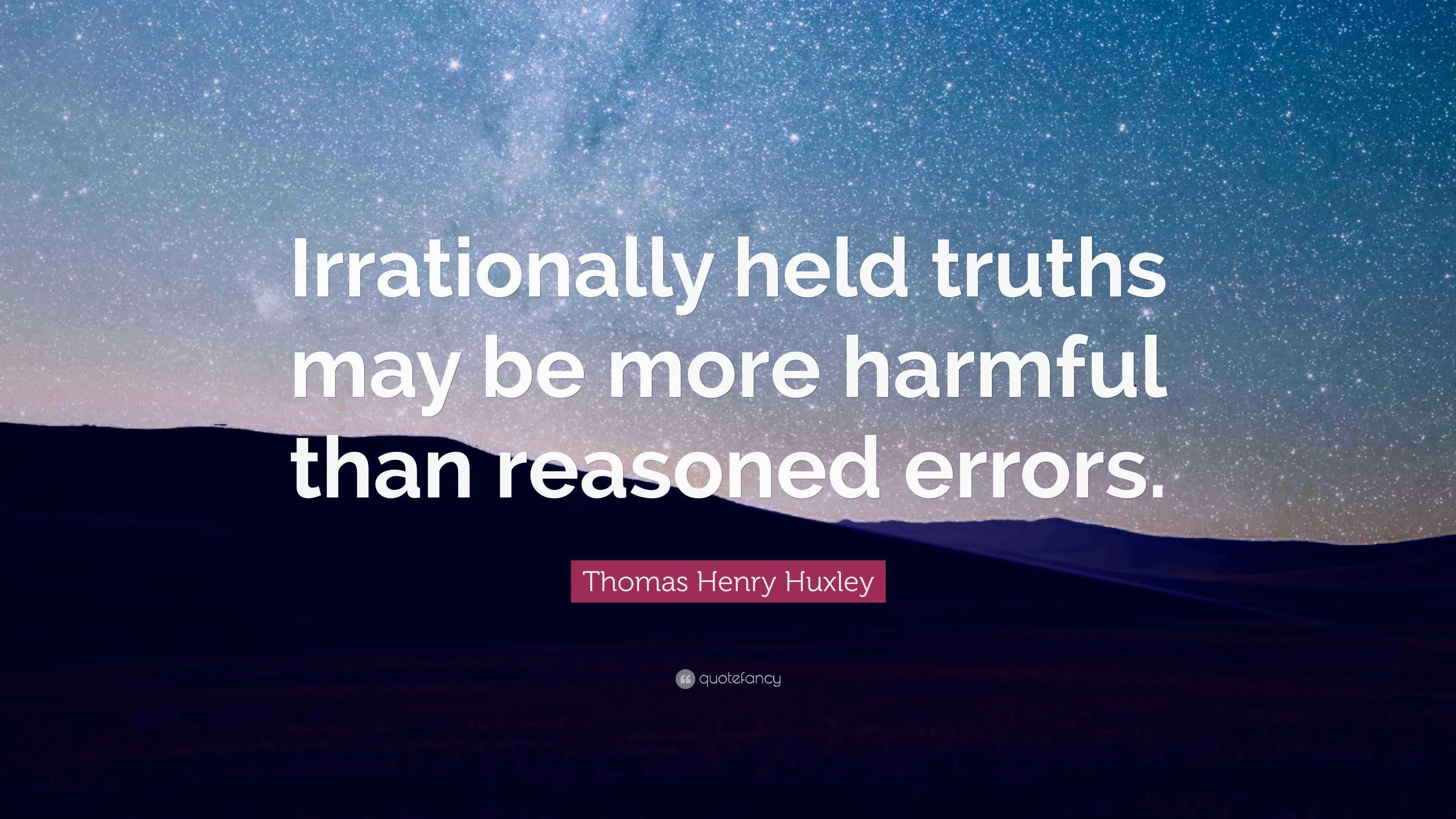 Thomas Henry Huxley Quote “Irrationally held truths may be more