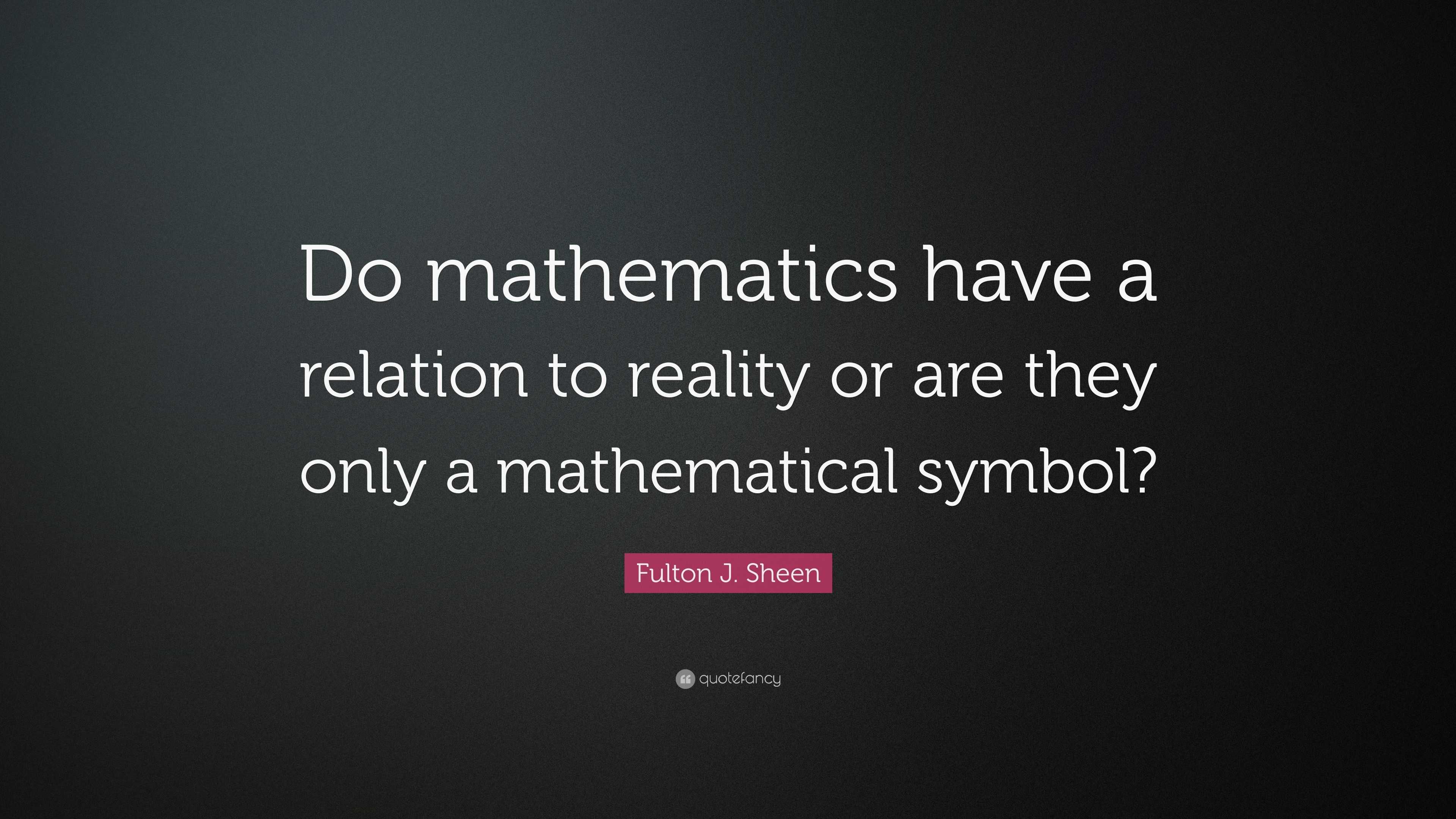 Fulton J. Sheen Quote: “Do mathematics have a relation to reality or ...