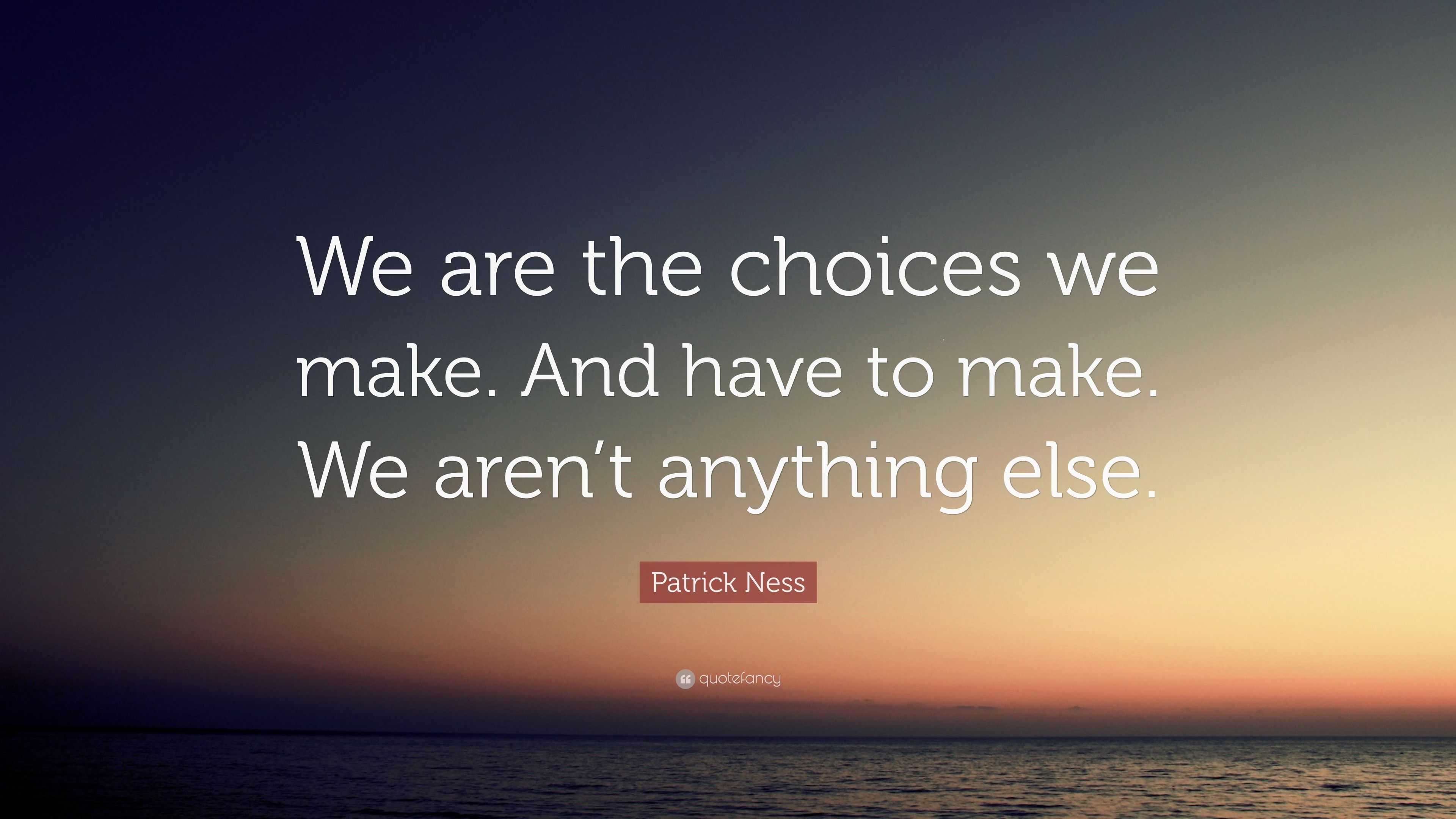 Patrick Ness Quote: “We are the choices we make. And have to make. We ...